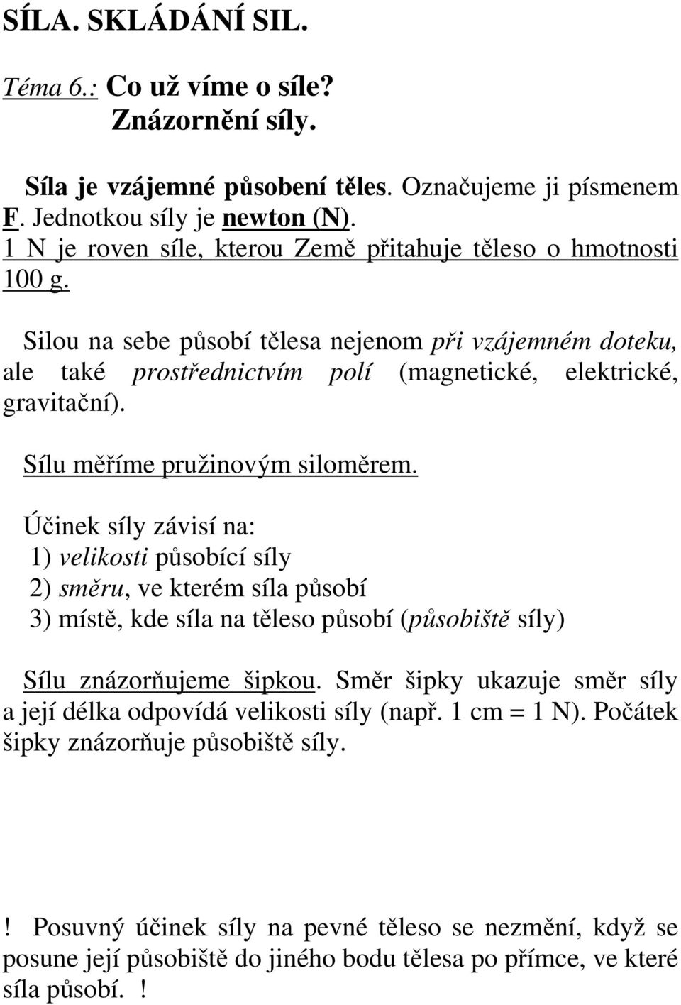 Sílu měříme pružinovým siloměrem. Účinek síly závisí na: 1) velikosti působící síly 2) směru, ve kterém síla působí 3) místě, kde síla na těleso působí (působiště síly) Sílu znázorňujeme šipkou.