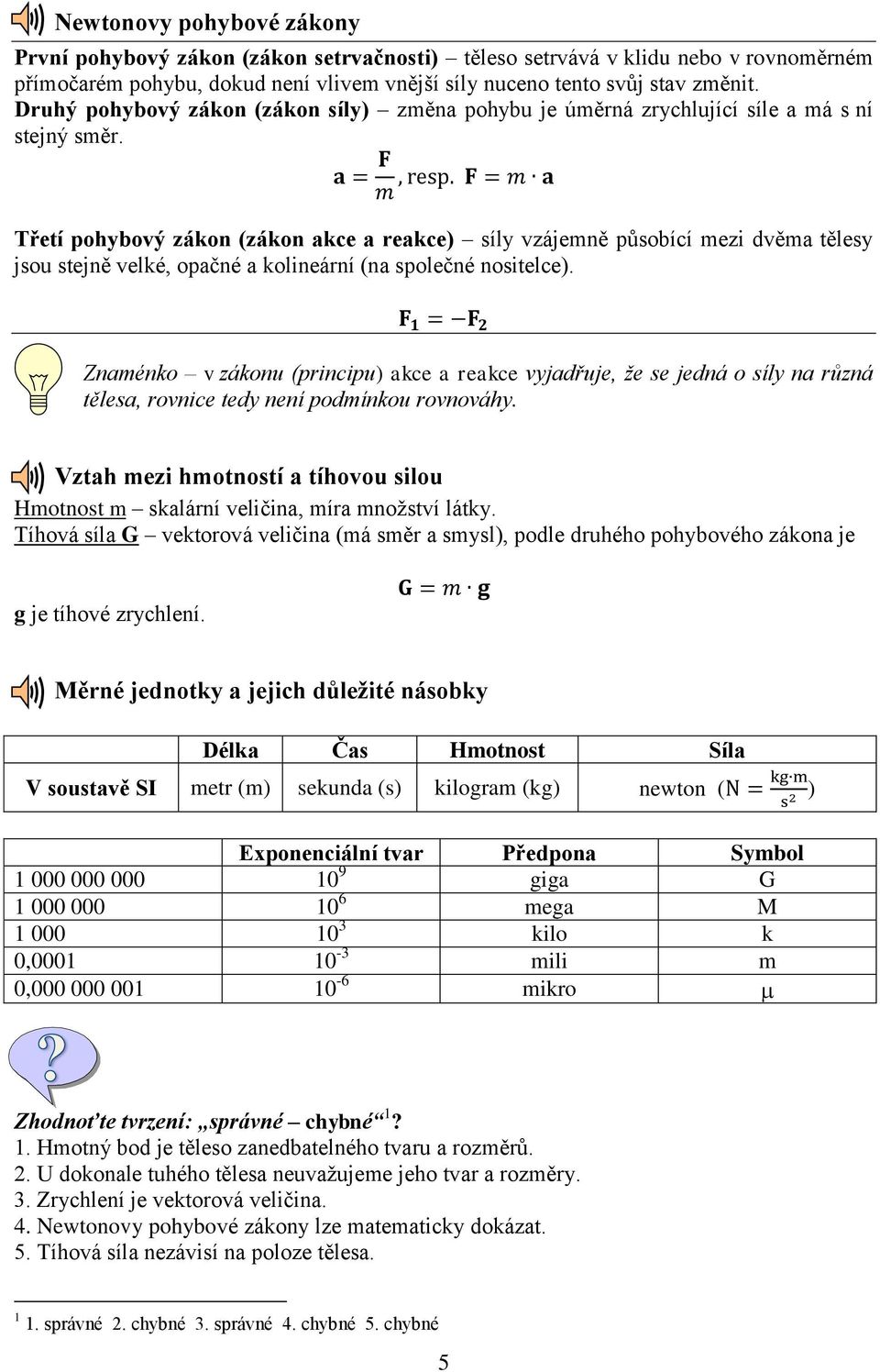 F = m a m Třetí pohybový zákon (zákon akce a reakce) síly vzájemně působící mezi dvěma tělesy jsou stejně velké, opačné a kolineární (na společné nositelce).