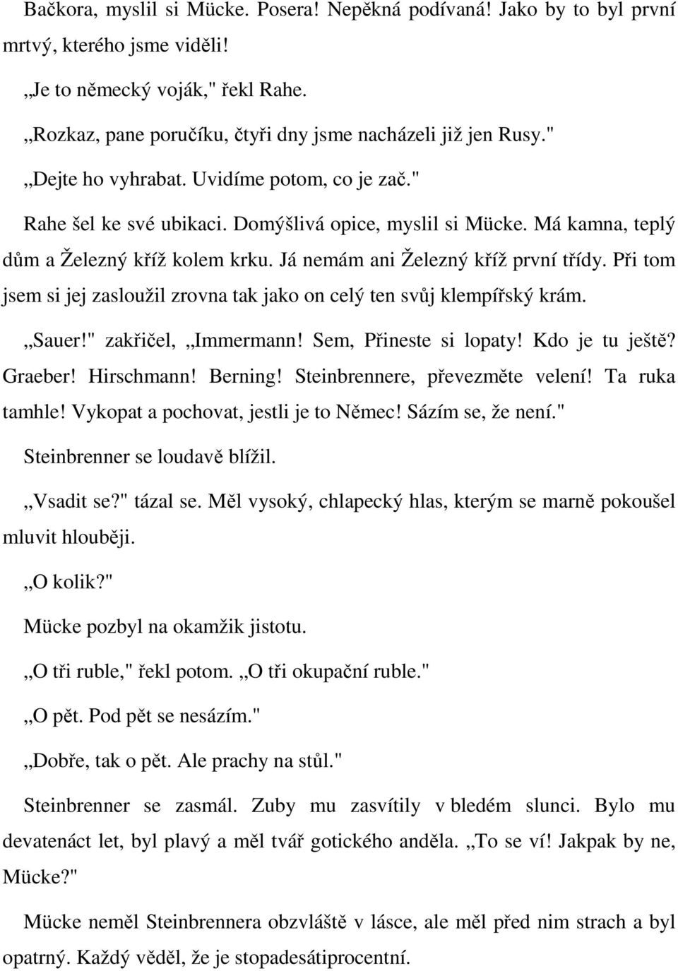 Při tom jsem si jej zasloužil zrovna tak jako on celý ten svůj klempířský krám. Sauer!" zakřičel, Immermann! Sem, Přineste si lopaty! Kdo je tu ještě? Graeber! Hirschmann! Berning!