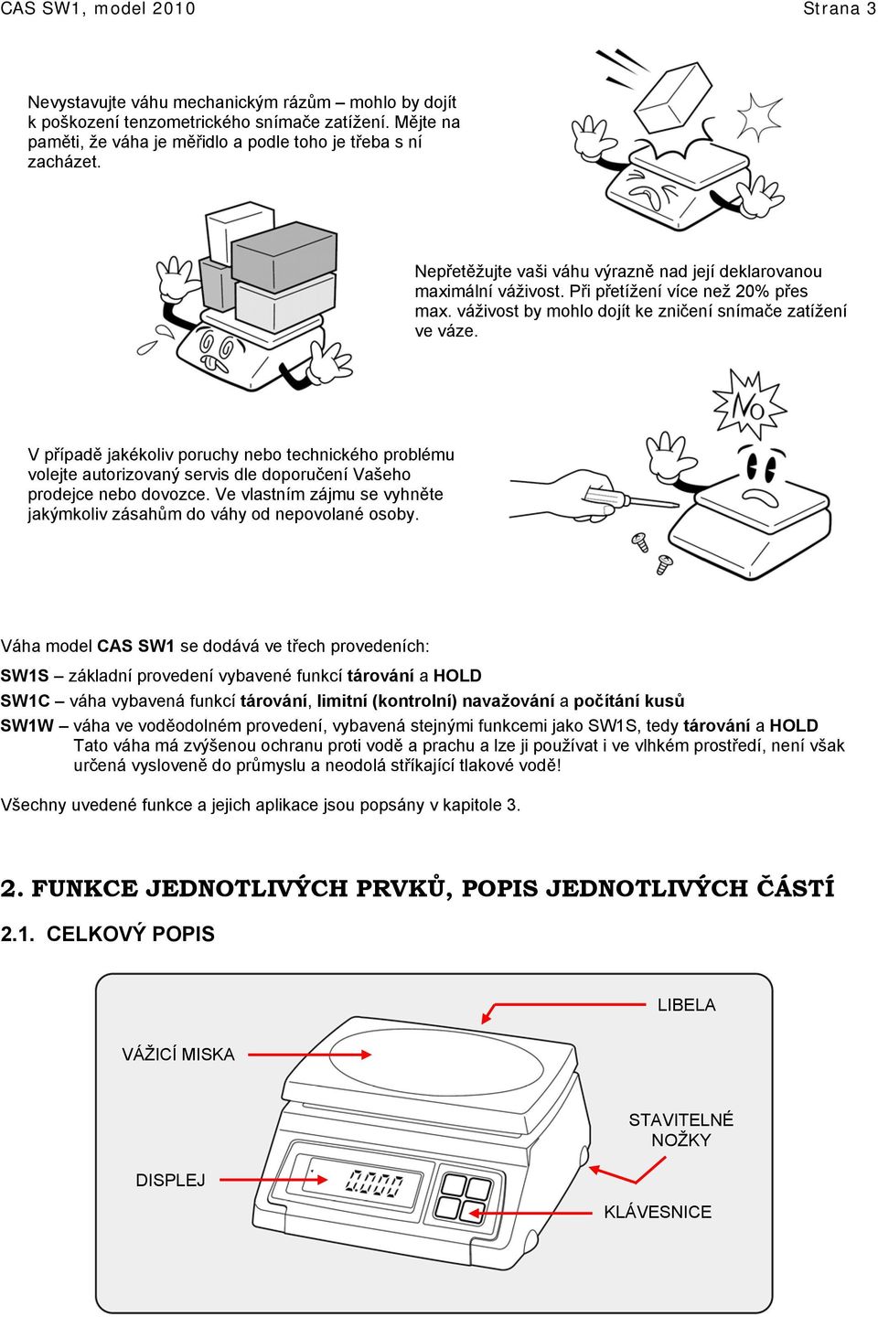 V případě jakékoliv poruchy nebo technického problému volejte autorizovaný servis dle doporučení Vašeho prodejce nebo dovozce.