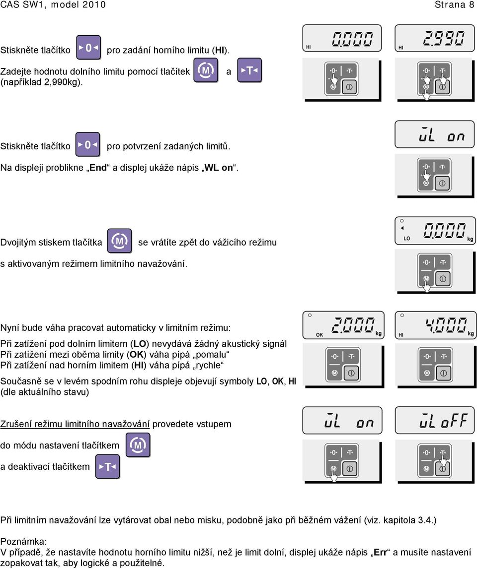 Nyní bude váha pracovat automaticky v limitním režimu: Při zatížení pod dolním limitem (LO) nevydává žádný akustický signál Při zatížení mezi oběma limity (OK) váha pípá pomalu Při zatížení nad