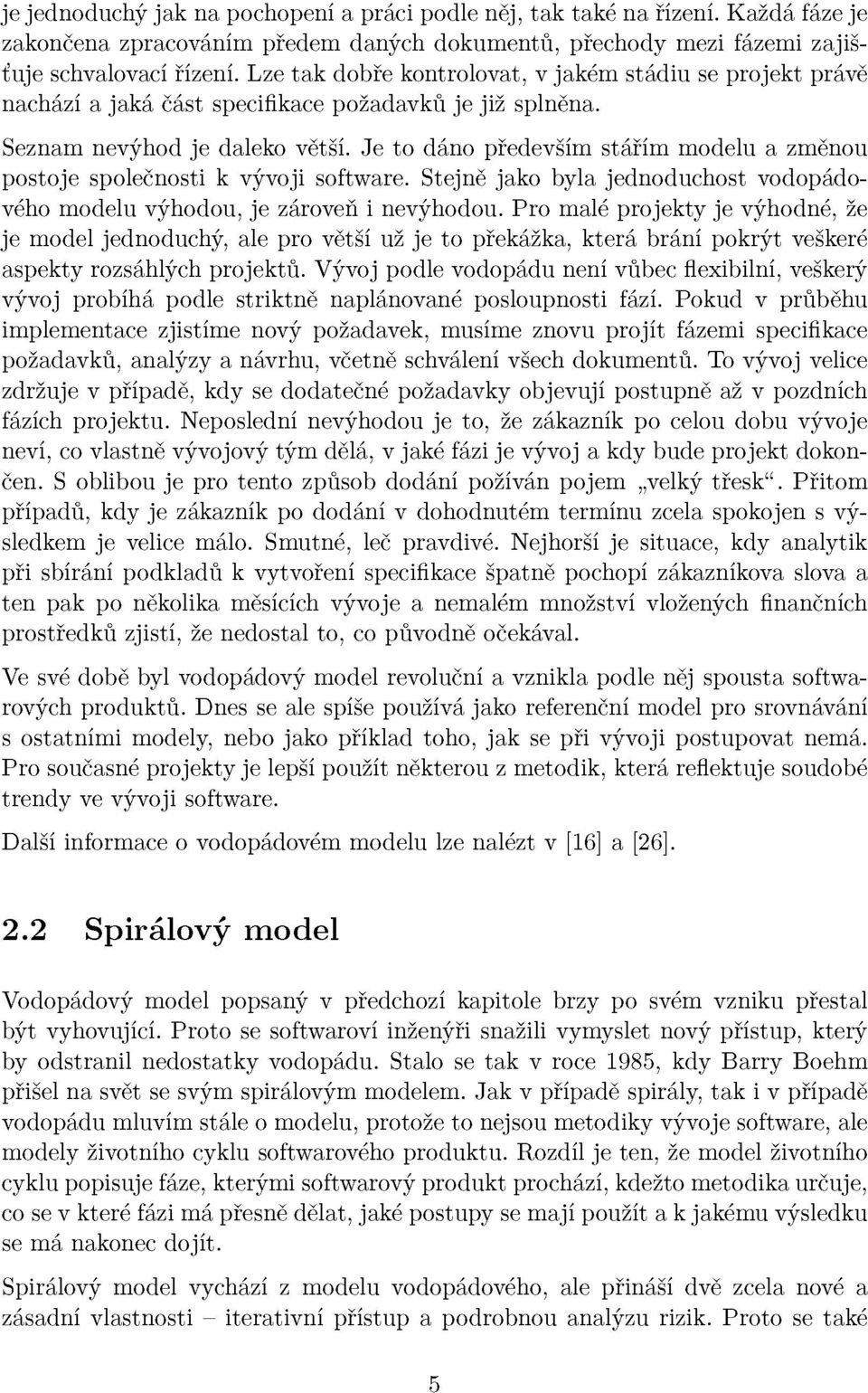 Je to dáno především stářím modelu a změnou postoje společnosti k vývoji software. Stejně jako byla jednoduchost vodopádového modelu výhodou, je zároveň i nevýhodou.