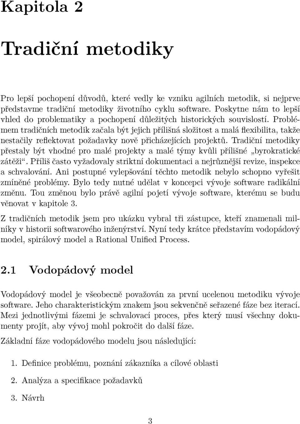 Problémem tradičních metodik začala být jejich přílišná složitost a malá flexibilita, takže nestačily reflektovat požadavky nově přicházejících projektů.