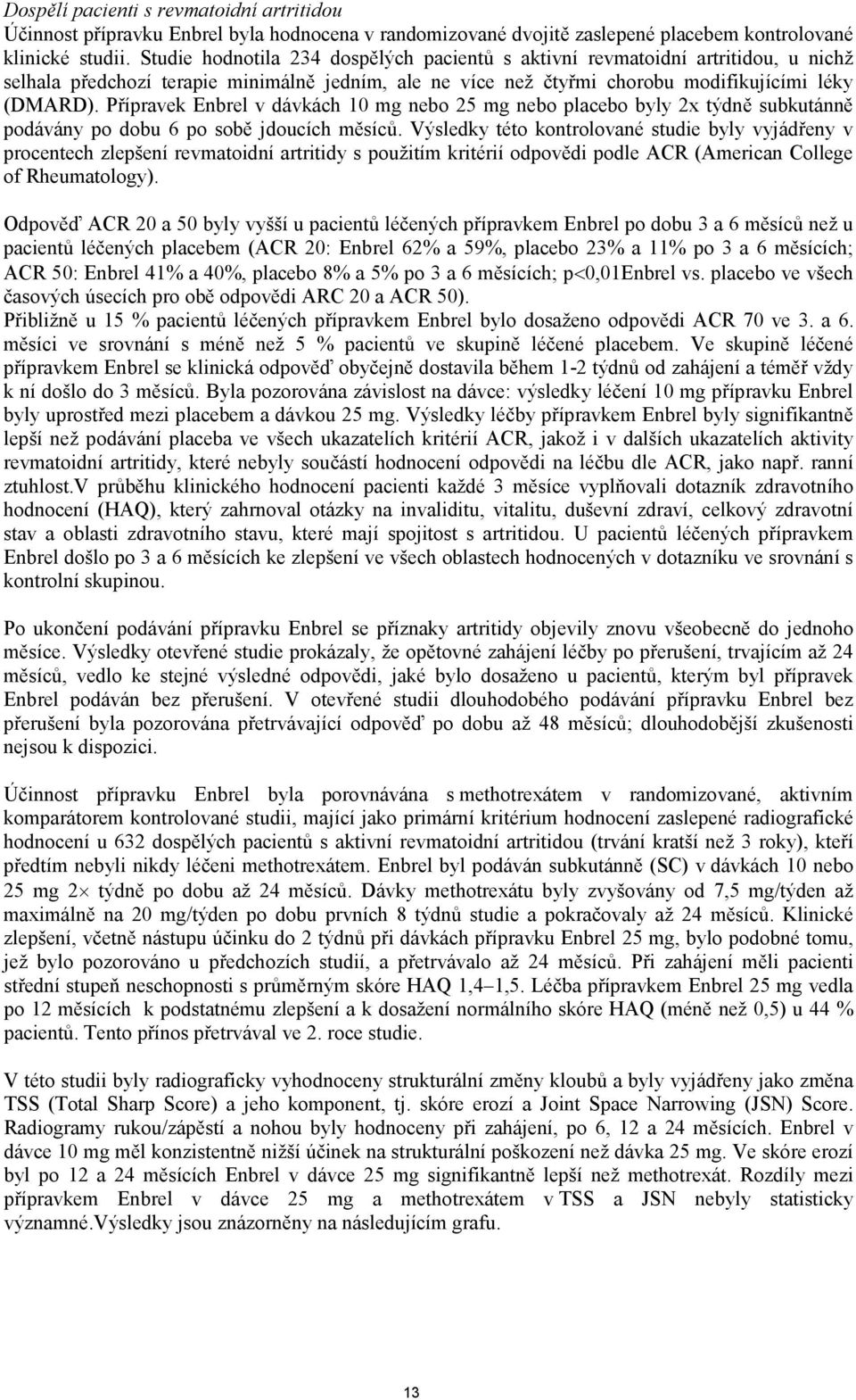 Přípravek Enbrel v dávkách 10 mg nebo 25 mg nebo placebo byly 2x týdně subkutánně podávány po dobu 6 po sobě jdoucích měsíců.