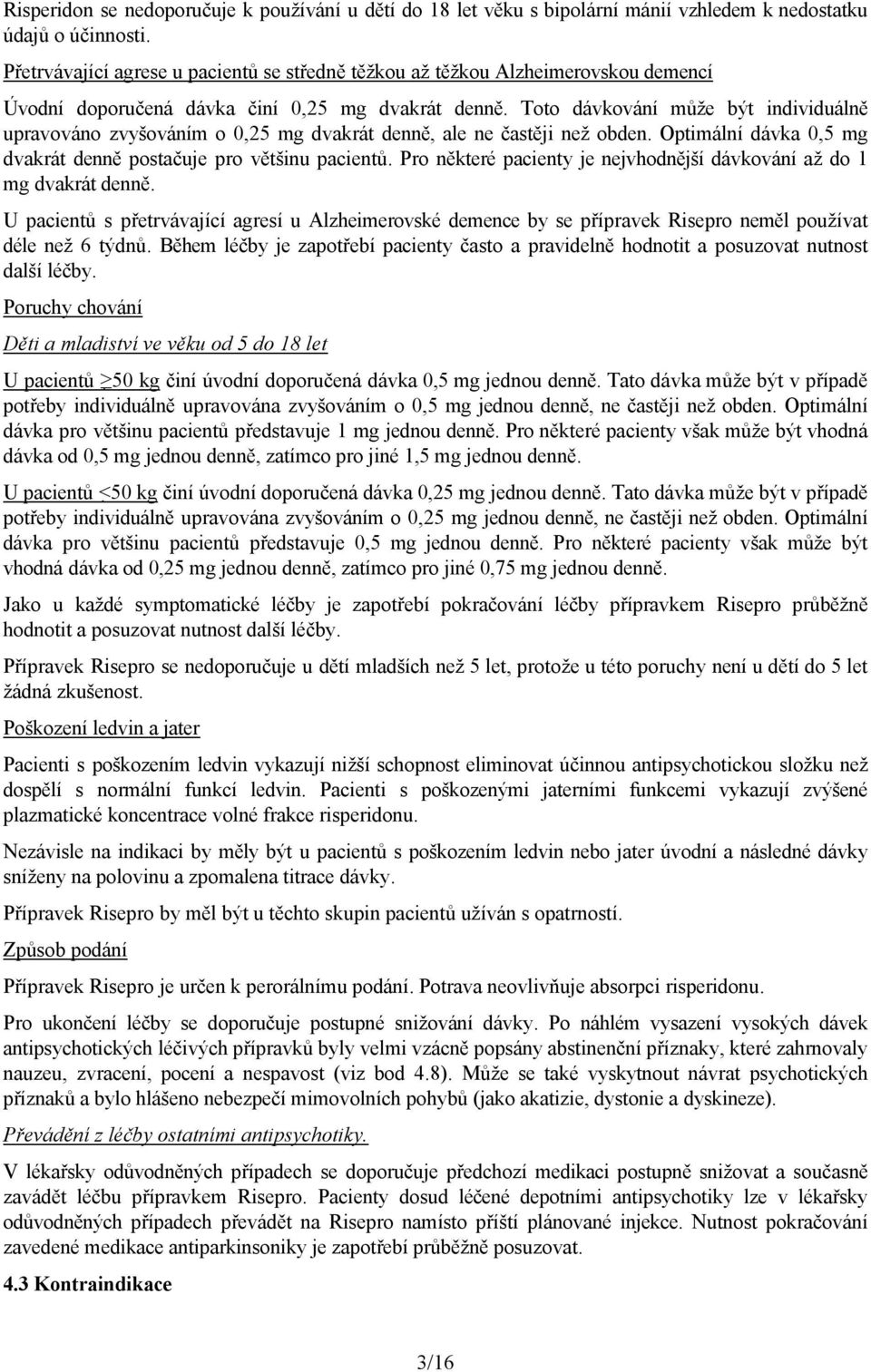 Toto dávkování může být individuálně upravováno zvyšováním o 0,25 mg dvakrát denně, ale ne častěji než obden. Optimální dávka 0,5 mg dvakrát denně postačuje pro většinu pacientů.