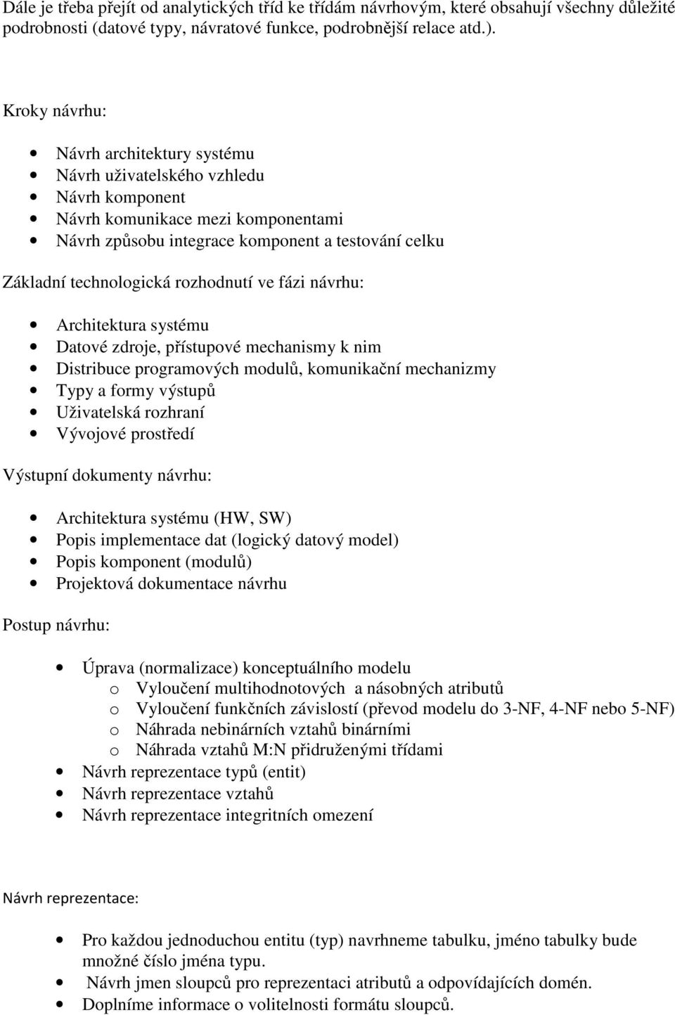 rozhodnutí ve fázi návrhu: Architektura systému Datové zdroje, přístupové mechanismy k nim Distribuce programových modulů, komunikační mechanizmy Typy a formy výstupů Uživatelská rozhraní Vývojové