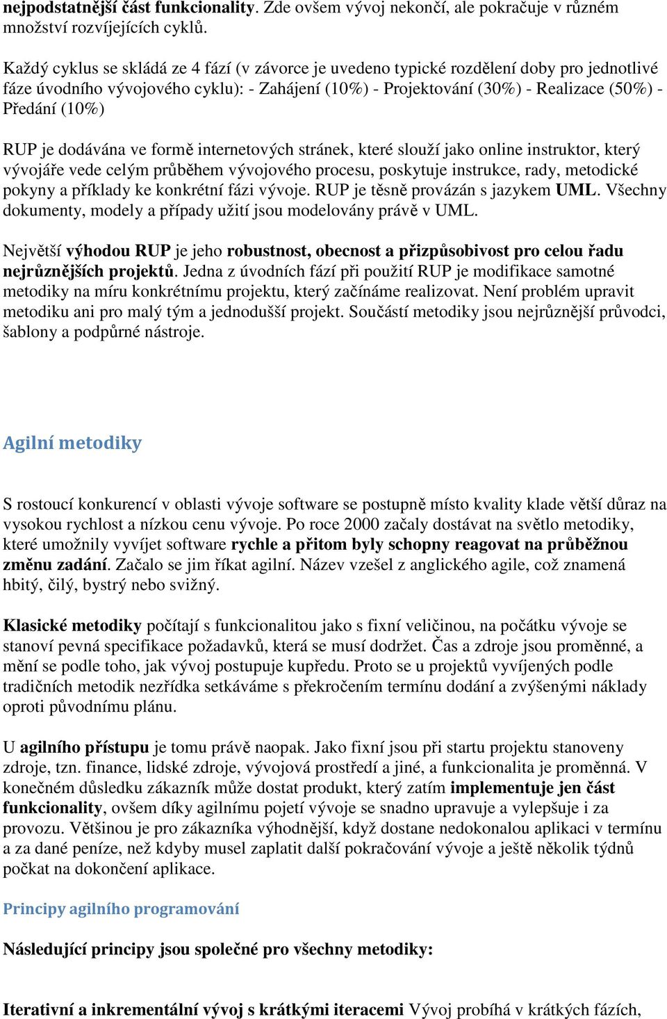 RUP je dodávána ve formě internetových stránek, které slouží jako online instruktor, který vývojáře vede celým průběhem vývojového procesu, poskytuje instrukce, rady, metodické pokyny a příklady ke