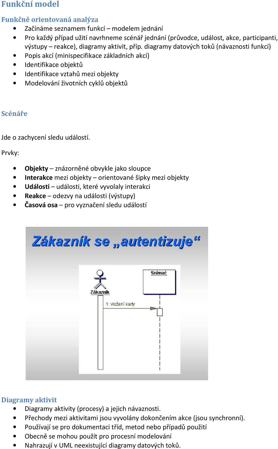 diagramy datových toků (návaznosti funkcí) Popis akcí (minispecifikace základních akcí) Identifikace objektů Identifikace vztahů mezi objekty Modelování životních cyklů objektů Scénáře Jde o