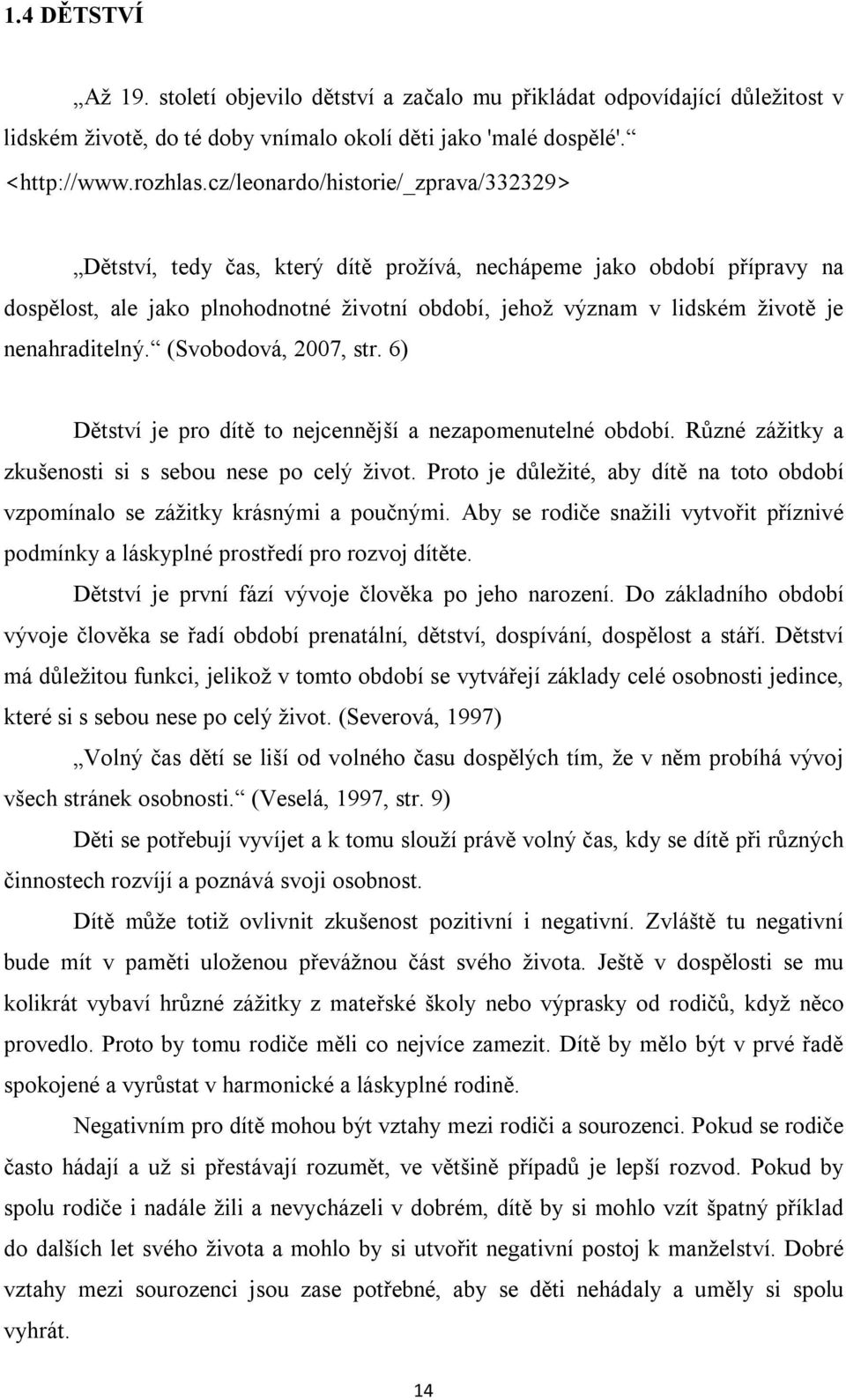 nenahraditelný. (Svobodová, 2007, str. 6) Dětství je pro dítě to nejcennější a nezapomenutelné období. Různé zážitky a zkušenosti si s sebou nese po celý život.