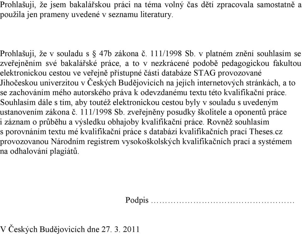 univerzitou v Českých Budějovicích na jejích internetových stránkách, a to se zachováním mého autorského práva k odevzdanému textu této kvalifikační práce.