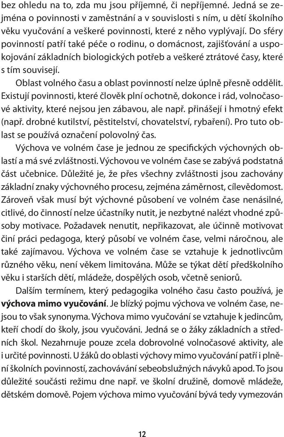 Oblast volného času a oblast povinností nelze úplně přesně oddělit. Existují povinnosti, které člověk plní ochotně, dokonce i rád, volnočasové aktivity, které nejsou jen zábavou, ale např.