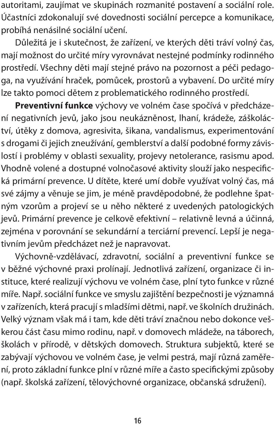Všechny děti mají stejné právo na pozornost a péči pedagoga, na využívání hraček, pomůcek, prostorů a vybavení. Do určité míry lze takto pomoci dětem z problematického rodinného prostředí.