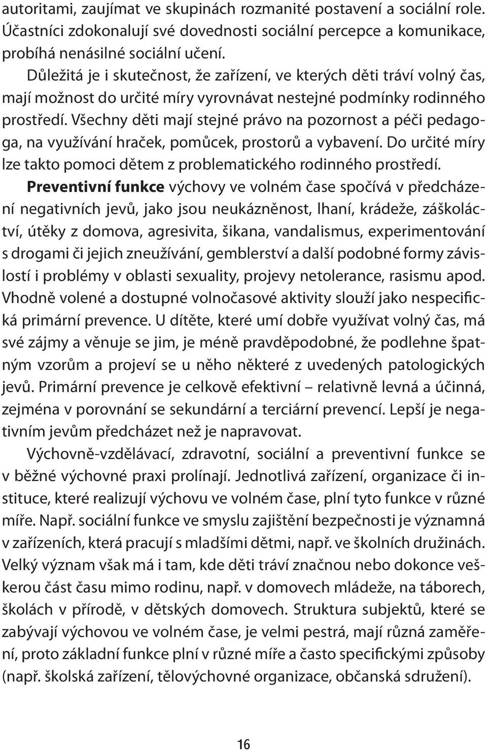 Všechny děti mají stejné právo na pozornost a péči pedagoga, na využívání hraček, pomůcek, prostorů a vybavení. Do určité míry lze takto pomoci dětem z problematického rodinného prostředí.