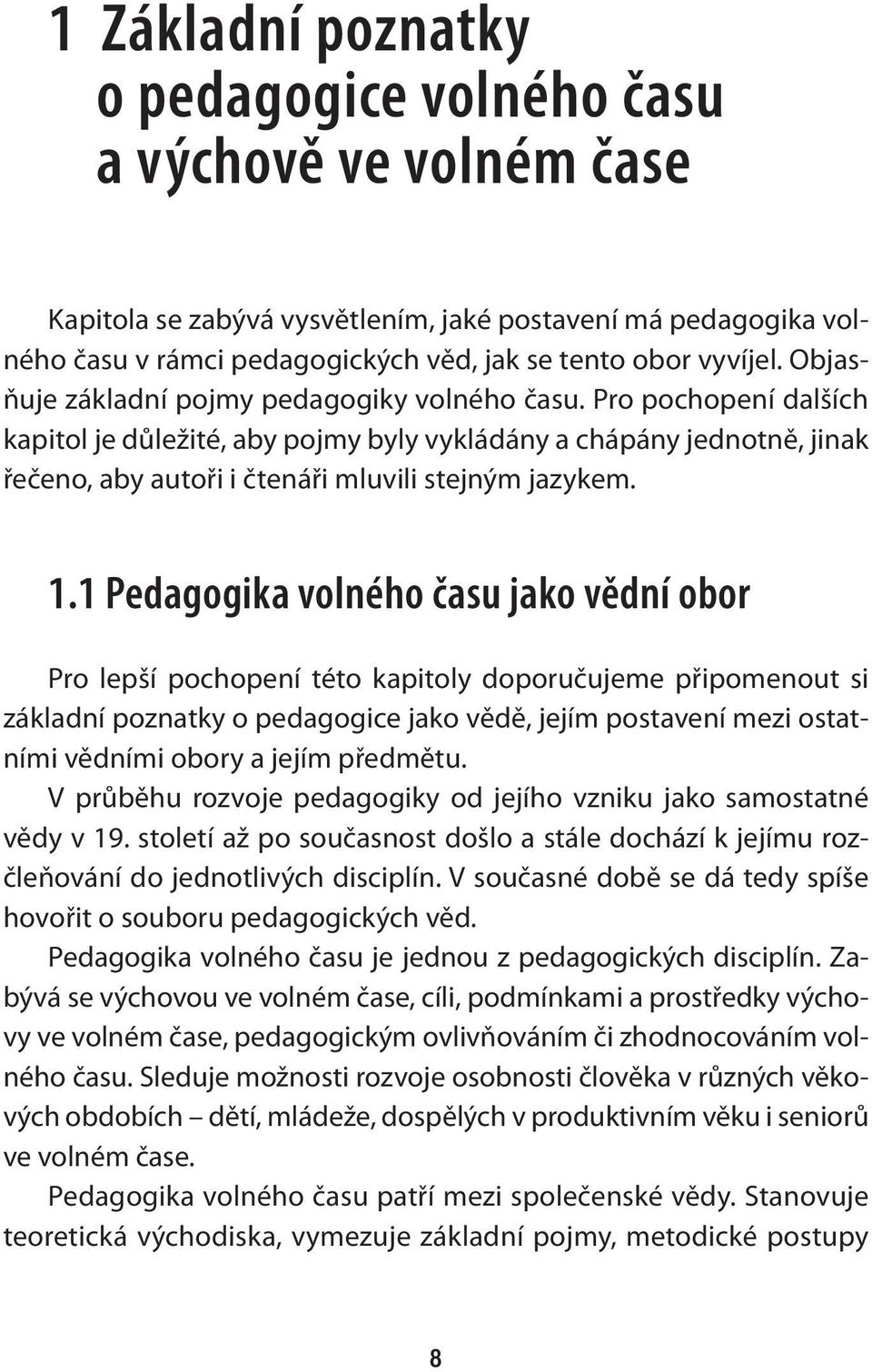 1 Pedagogika volného času jako vědní obor Pro lepší pochopení této kapitoly doporučujeme připomenout si základní poznatky o pedagogice jako vědě, jejím postavení mezi ostatními vědními obory a jejím