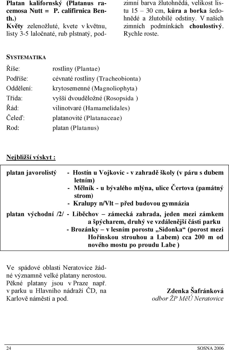 V našich zimních podmínkách choulostivý. Rychle roste.