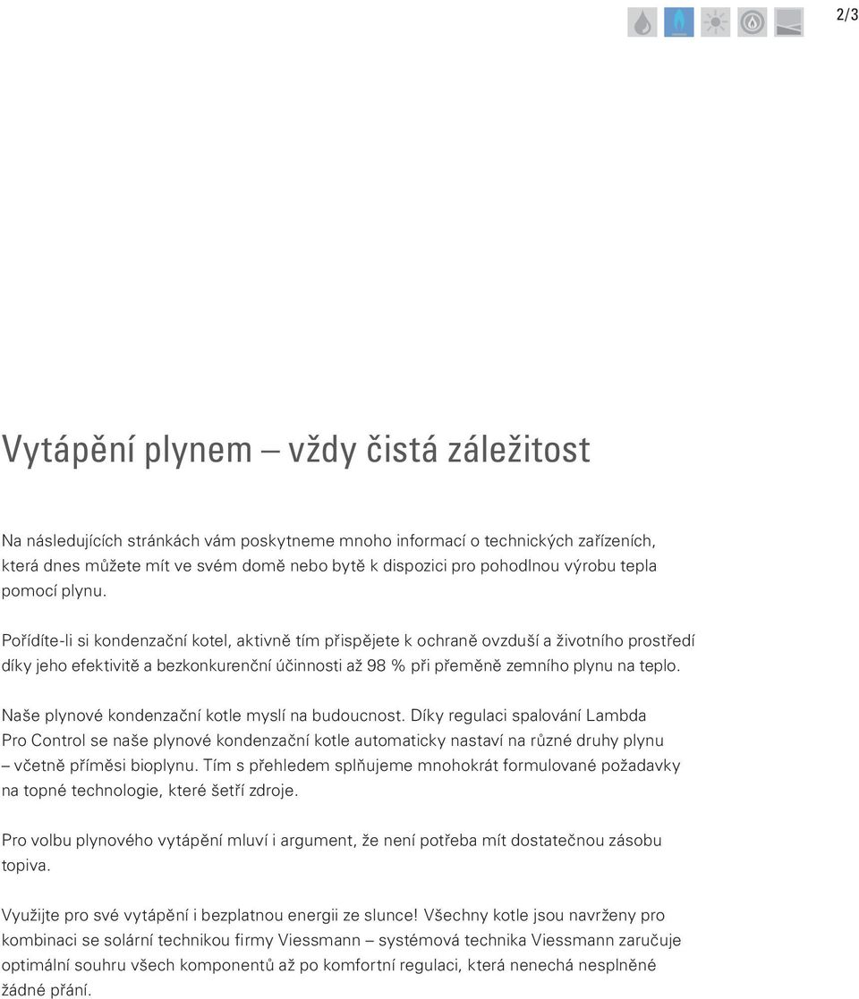 Pořídíte-li si kondenzační kotel, aktivně tím přispějete k ochraně ovzduší a životního prostředí díky jeho efektivitě a bezkonkurenční účinnosti až 98 % při přeměně zemního plynu na teplo.