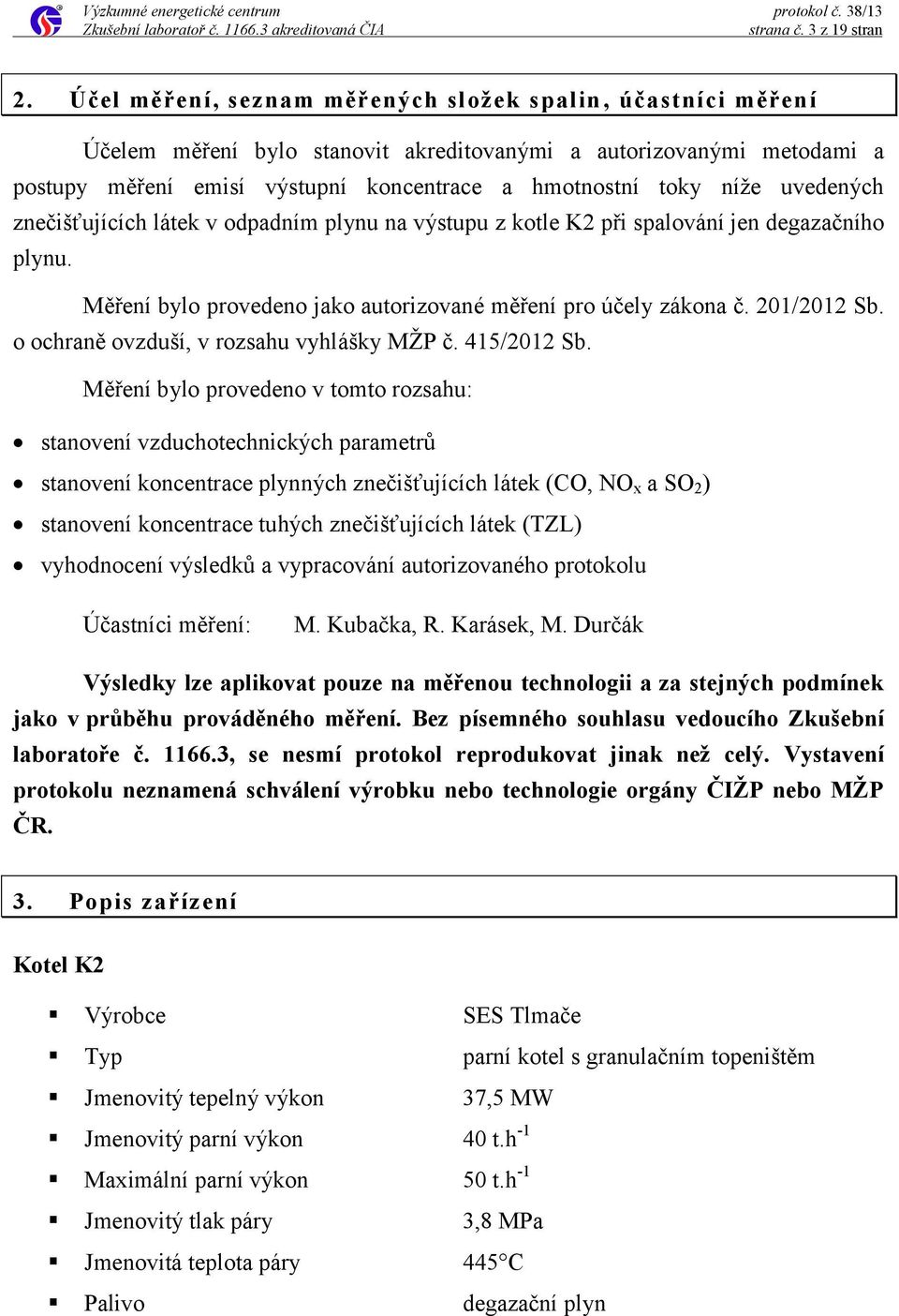 uvedených znečišťujících látek v odpadním plynu na výstupu z kotle K2 při spalování jen degazačního plynu. Měření bylo provedeno jako autorizované měření pro účely zákona č. 201/2012 Sb.