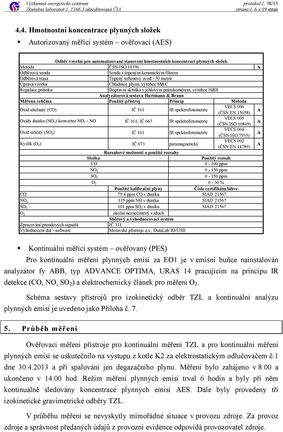 sonda Sonda s topeným keramickým filtrem Odběrová trasa Topený teflonový svod - 30 metrů Úprava vzorku Chladnice plynu, výrobce M&C Regulace průtoku Dopravní skříňka s jehlovým průtokoměrem, výrobce