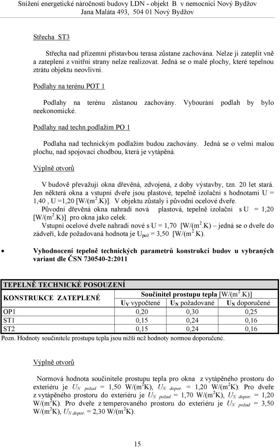 Vybourání podlah by bylo neekonomické. Podlahy nad techn.podlažím PO 1 Podlaha nad technickým podlažím budou zachovány. Jedná se o velmi malou plochu, nad spojovací chodbou, která je vytápěná.