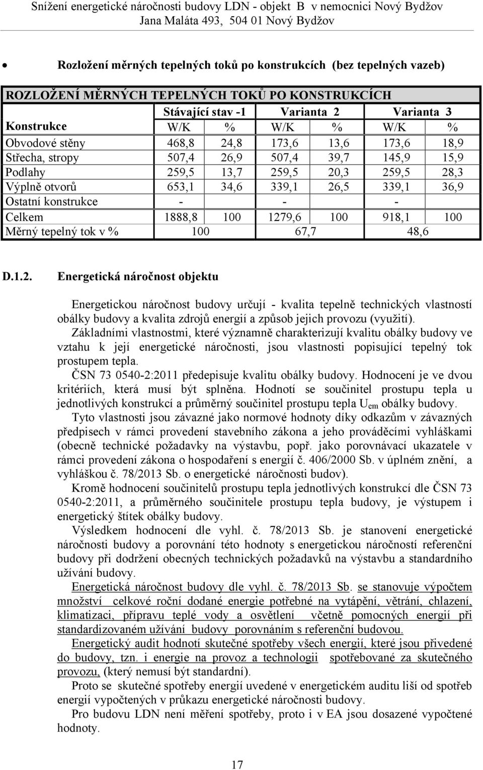 28,3 Výplně otvorů 653,1 34,6 339,1 26,5 339,1 36,9 Ostatní konstrukce Celkem 1888,8 1 1279,6 1 918,1 1 Měrný tepelný tok v % 1 67,7 48,6 D.1.2. Energetická náročnost objektu Energetickou náročnost budovy určují kvalita tepelně technických vlastností obálky budovy a kvalita zdrojů energií a způsob jejich provozu (využití).