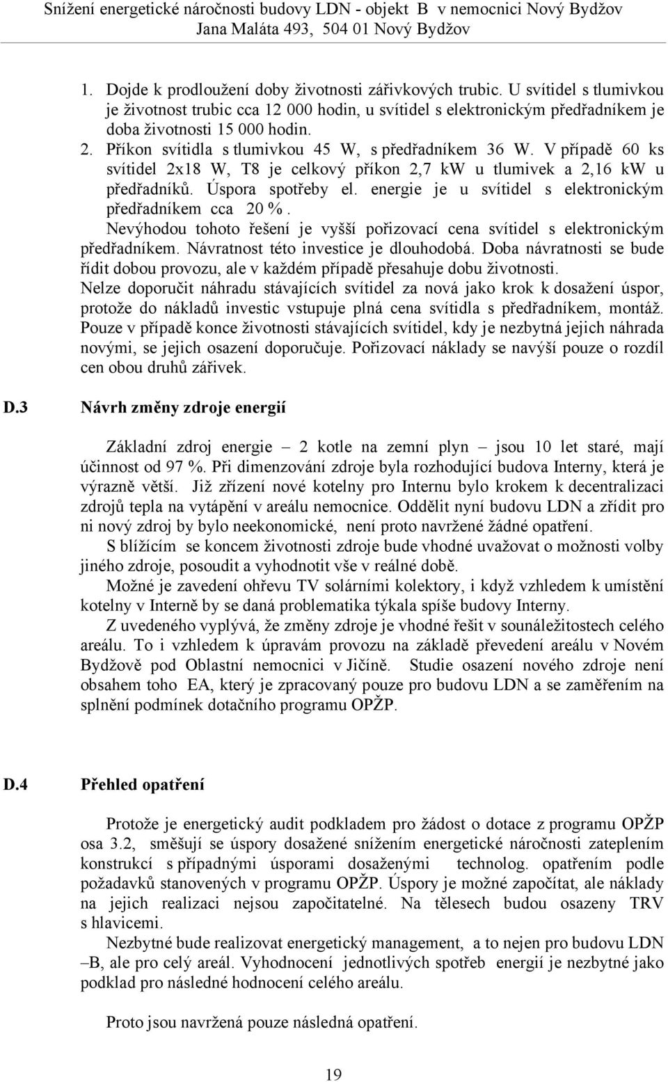 V případě 6 ks svítidel 2x18 W, T8 je celkový příkon 2,7 kw u tlumivek a 2,16 kw u předřadníků. Úspora spotřeby el. energie je u svítidel s elektronickým předřadníkem cca 2 %.