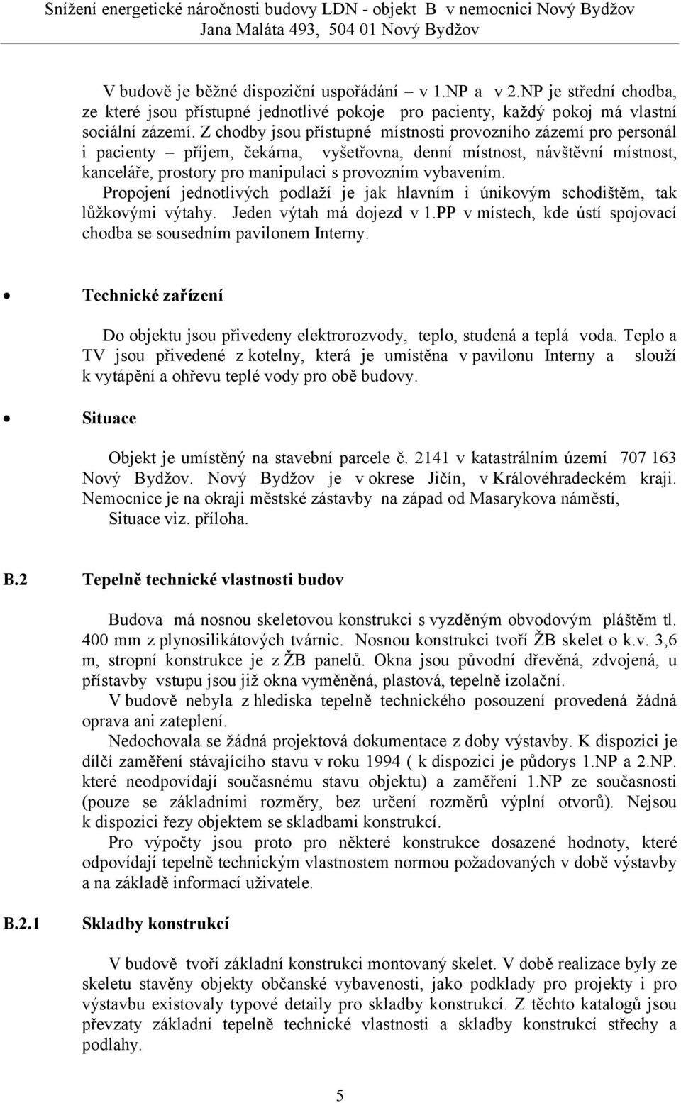 Z chodby jsou přístupné místnosti provozního zázemí pro personál i pacienty příjem, čekárna, vyšetřovna, denní místnost, návštěvní místnost, kanceláře, prostory pro manipulaci s provozním vybavením.