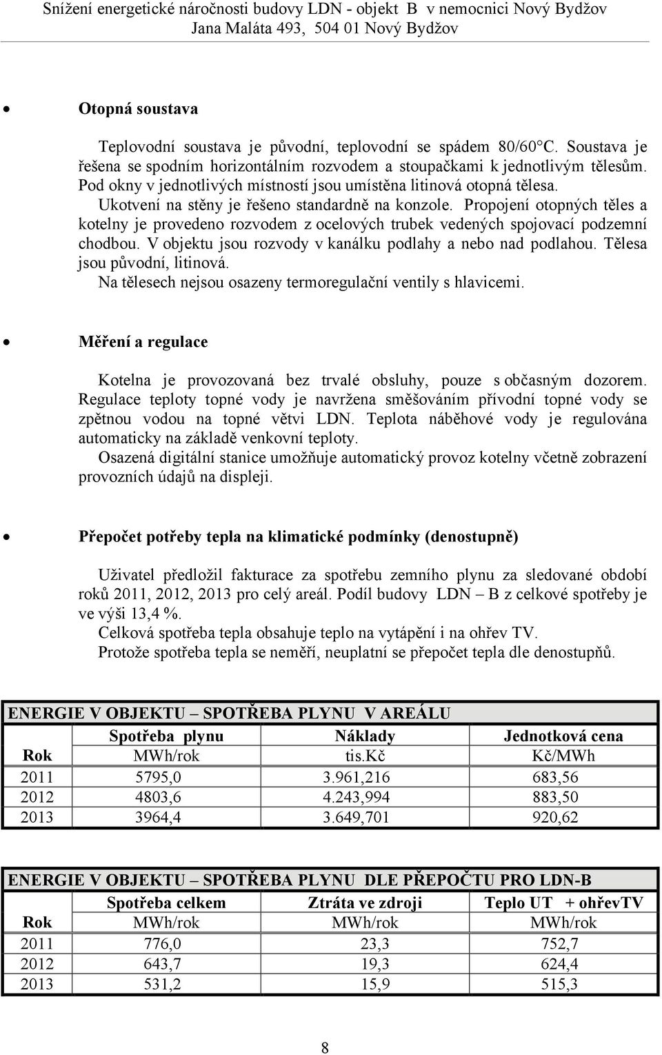 Ukotvení na stěny je řešeno standardně na konzole. Propojení otopných těles a kotelny je provedeno rozvodem z ocelových trubek vedených spojovací podzemní chodbou.