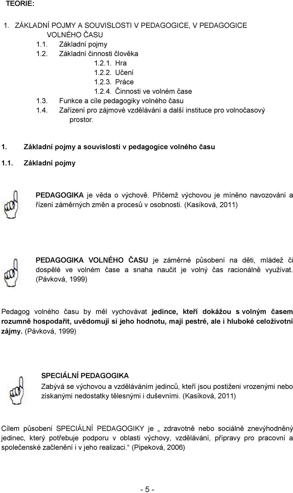 1. Základní pojmy PEDAGOGIKA je věda o výchově. Přičemž výchovou je míněno navozování a řízení záměrných změn a procesů v osobnosti.