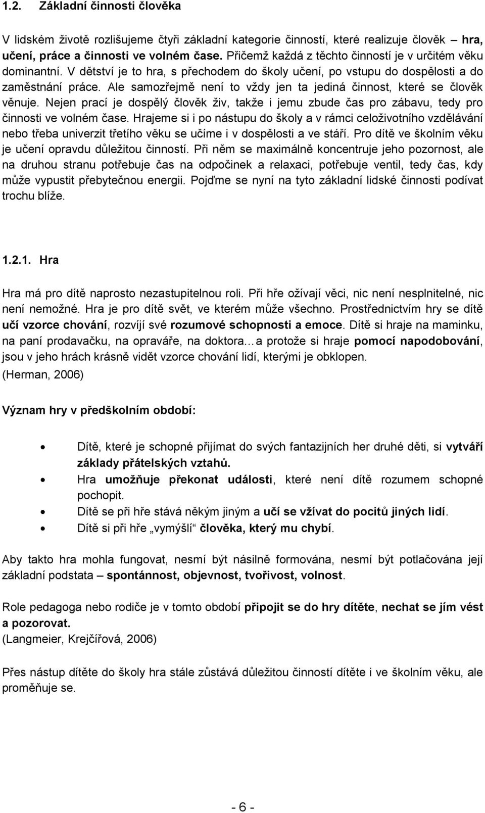 Ale samozřejmě není to vždy jen ta jediná činnost, které se člověk věnuje. Nejen prací je dospělý člověk živ, takže i jemu zbude čas pro zábavu, tedy pro činnosti ve volném čase.