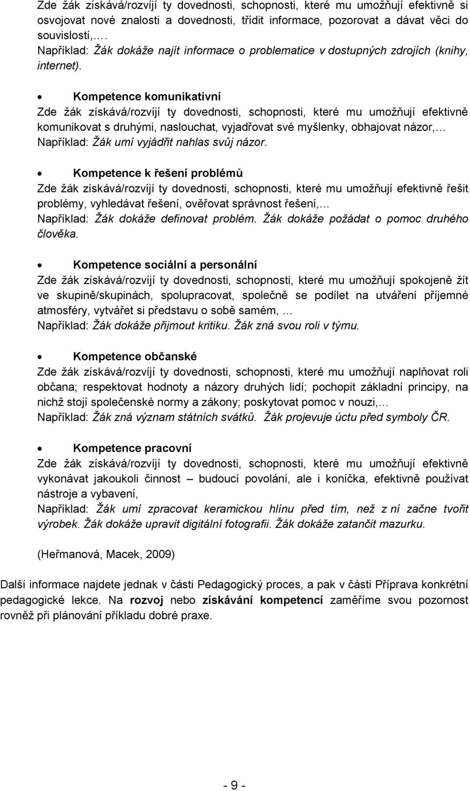 Kompetence komunikativní Zde žák získává/rozvíjí ty dovednosti, schopnosti, které mu umožňují efektivně komunikovat s druhými, naslouchat, vyjadřovat své myšlenky, obhajovat názor, Například: Žák umí