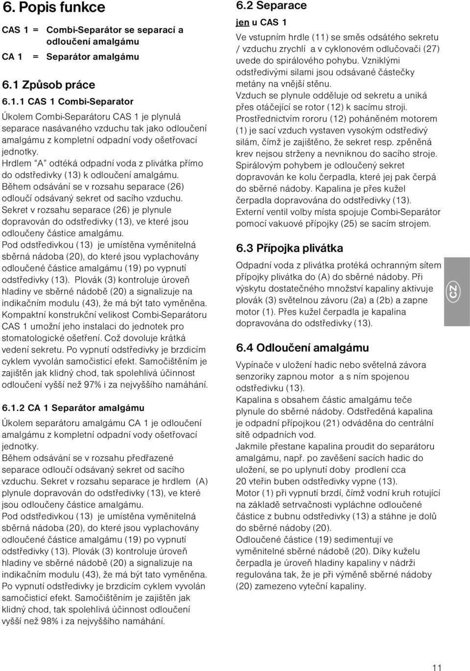 Sekret v rozsahu separace (26) je plynule dopravován do odstředivky (13), ve které jsou odloučeny částice amalgámu.