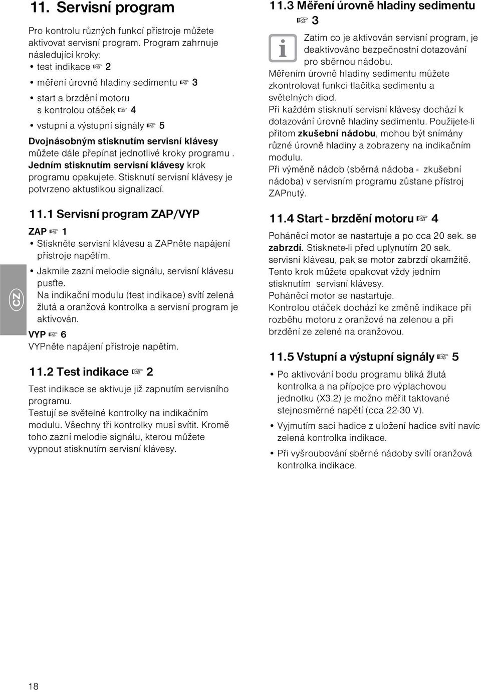 můžete dále přepínat jednotlivé kroky programu. Jedním stisknutím servisní klávesy krok programu opakujete. Stisknutí servisní klávesy je potvrzeno aktustikou signalizací. 11.