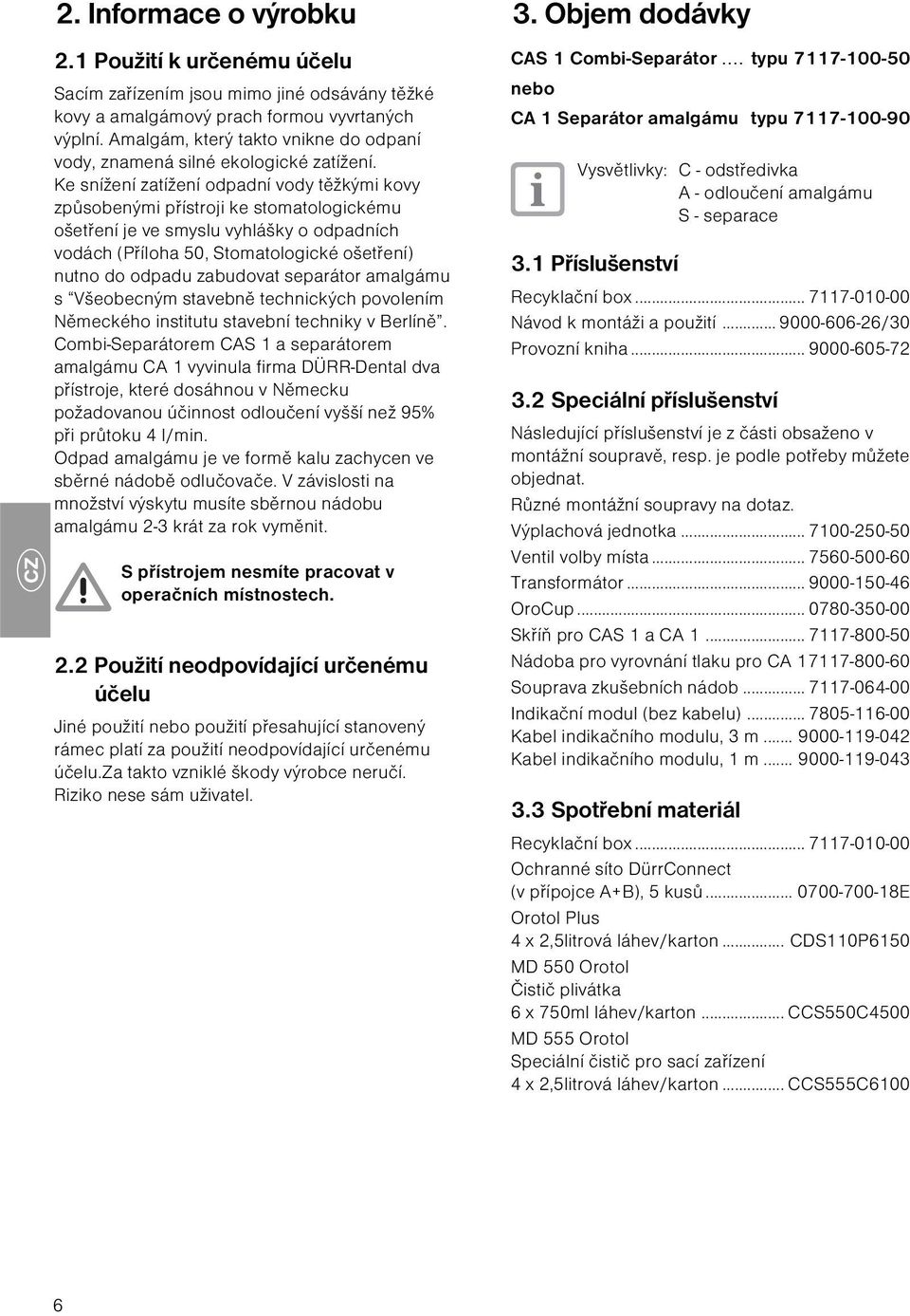 Ke snížení zatížení odpadní vody těžkými kovy způsobenými přístroji ke stomatologickému ošetření je ve smyslu vyhlášky o odpadních vodách (Příloha 50, Stomatologické ošetření) nutno do odpadu