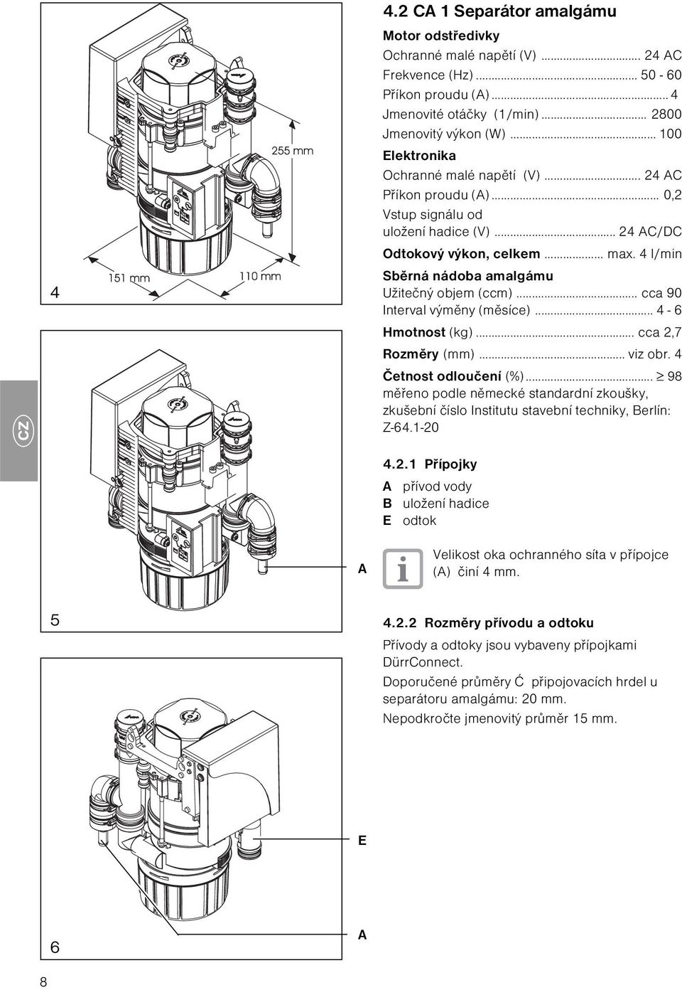 4 l/min Sběrná nádoba amalgámu Užitečný objem (ccm)... cca 90 Interval výměny (měsíce)... 4-6 Hmotnost (kg)... cca 2,7 Rozměry (mm)... viz obr. 4 Četnost odloučení (%).