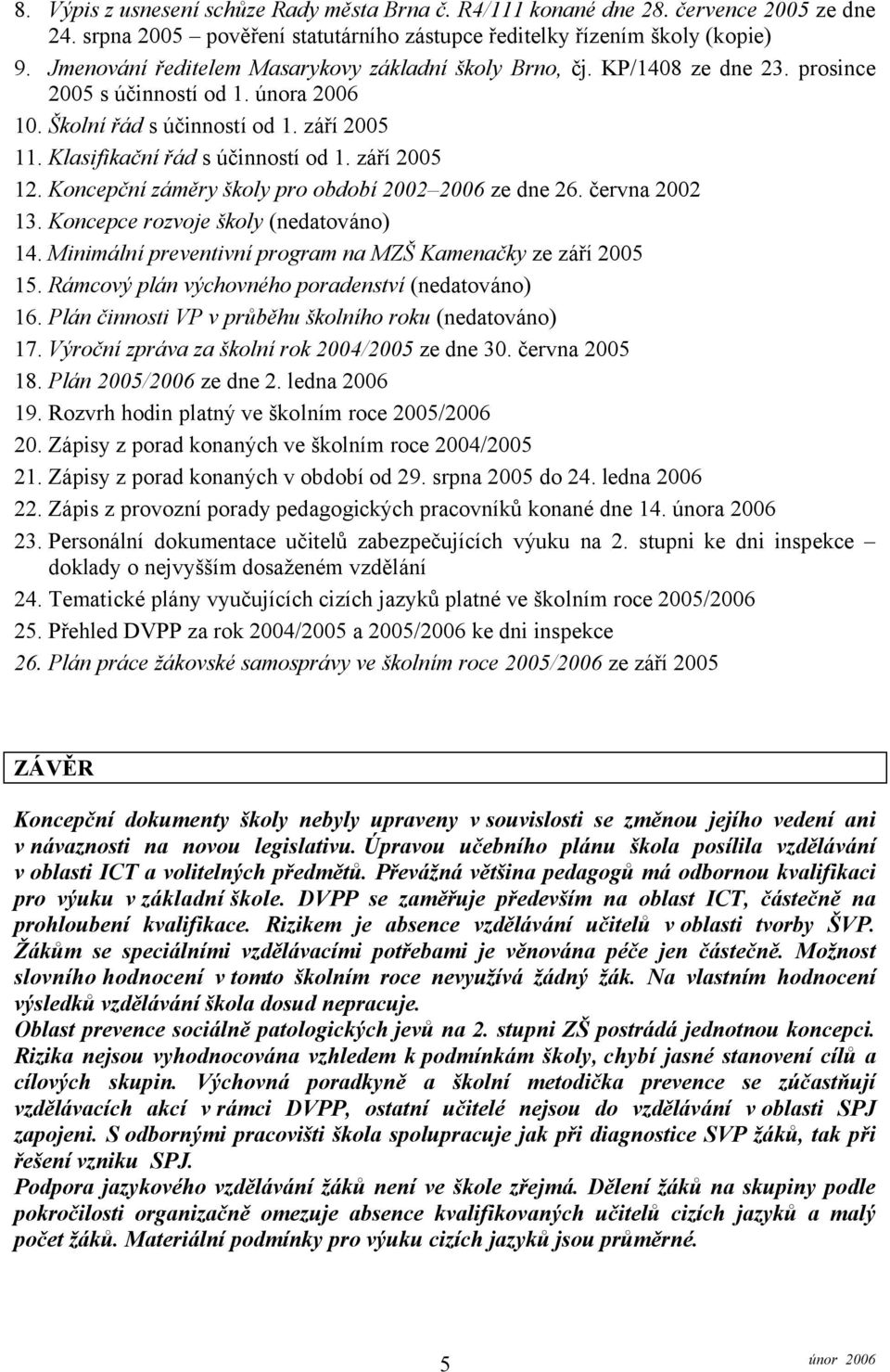 září 2005 12. Koncepční záměry školy pro období 2002 2006 ze dne 26. června 2002 13. Koncepce rozvoje školy (nedatováno) 14. Minimální preventivní program na MZŠ Kamenačky ze září 2005 15.