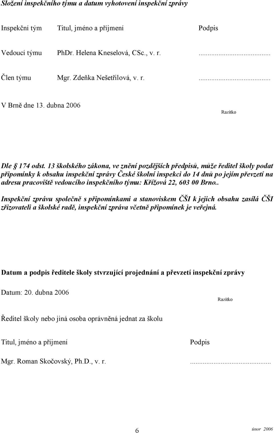 13 školského zákona, ve znění pozdějších předpisů, může ředitel školy podat připomínky k obsahu inspekční zprávy České školní inspekci do 14 dnů po jejím převzetí na adresu pracoviště vedoucího