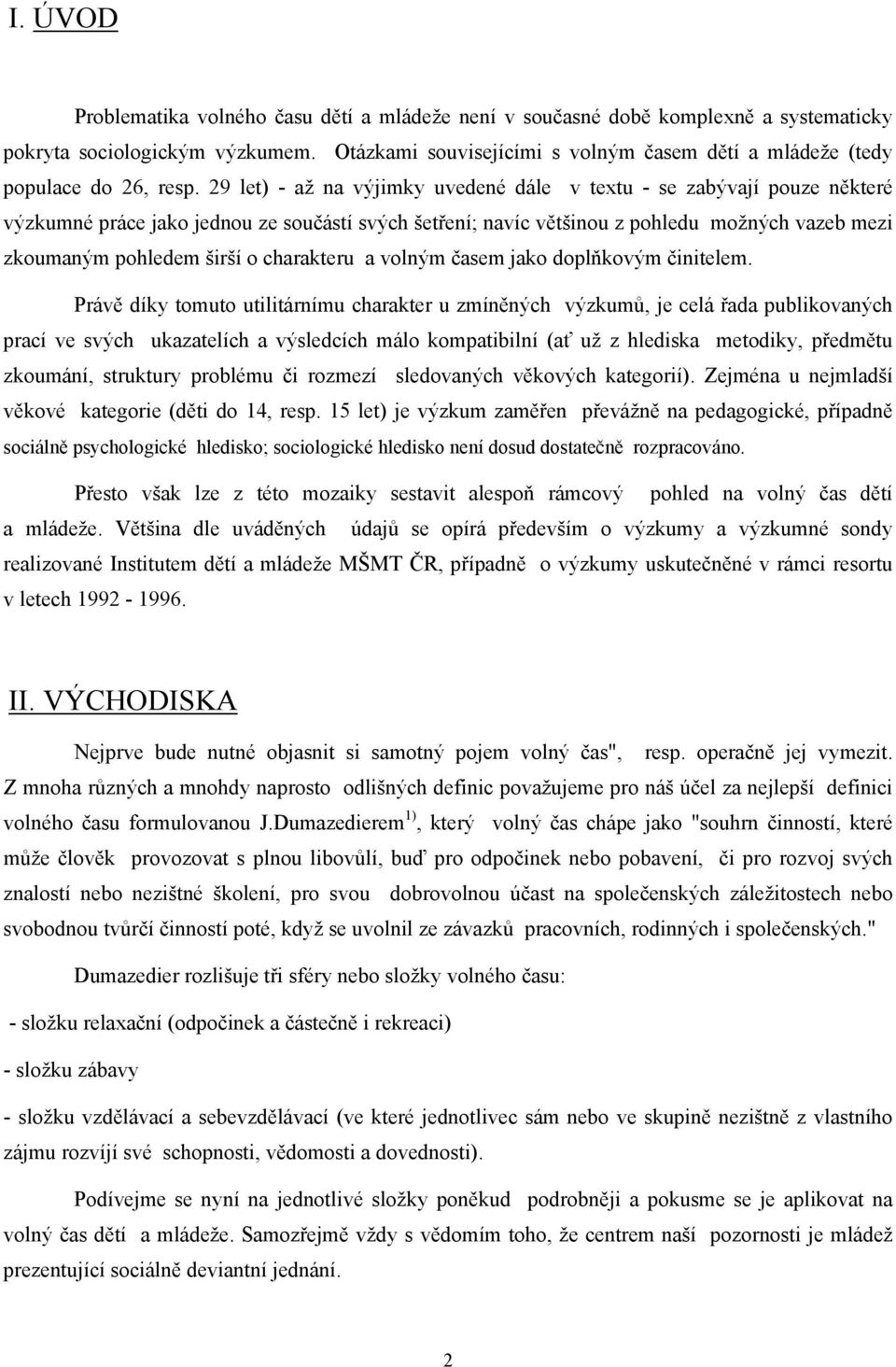 29 let) - až na výjimky uvedené dále v textu - se zabývají pouze některé výzkumné práce jako jednou ze součástí svých šetření; navíc většinou z pohledu možných vazeb mezi zkoumaným pohledem širší o