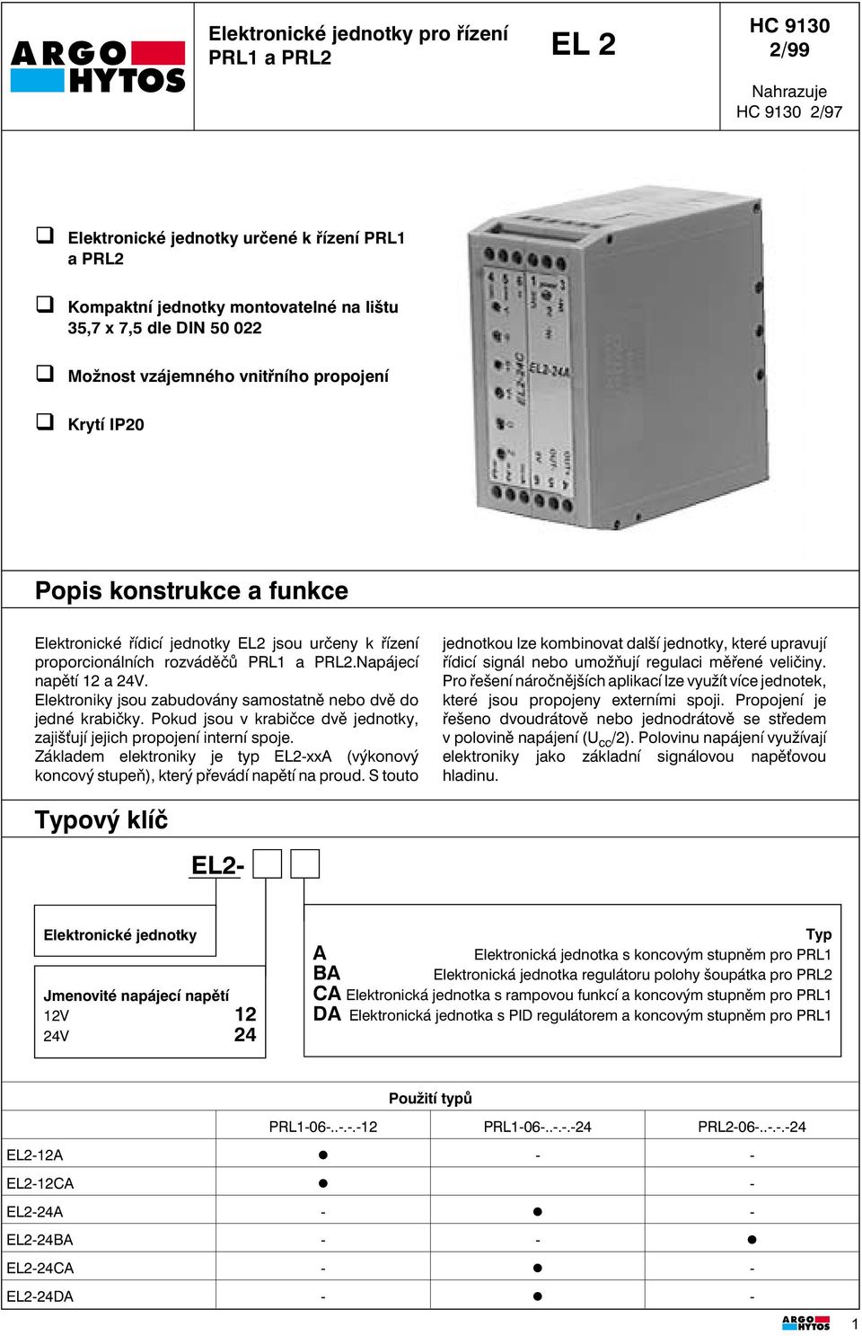 Elektroniky jsou zabudovány samostatně nebo dvě do jedné krabičky. Pokud jsou v krabičce dvě jednotky, zajiš ují jejich propojení interní spoje.