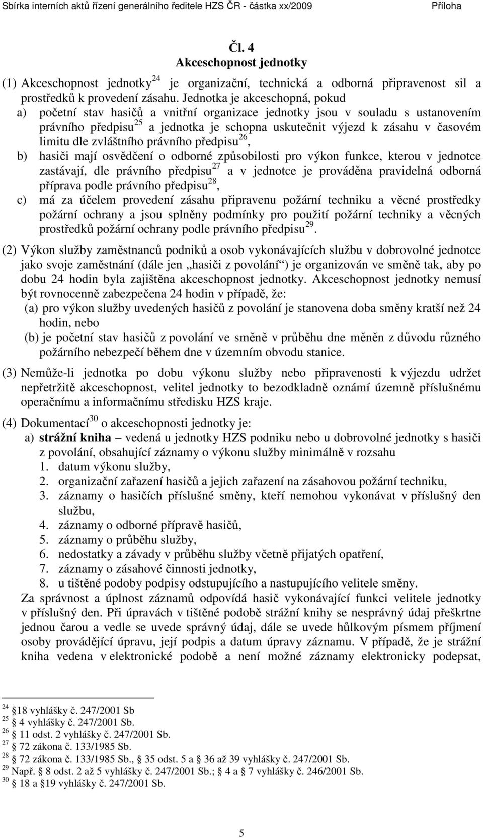 dle zvláštního právního předpisu 26, b) hasiči mají osvědčení o odborné způsobilosti pro výkon funkce, kterou v jednotce zastávají, dle právního předpisu 27 a v jednotce je prováděna pravidelná