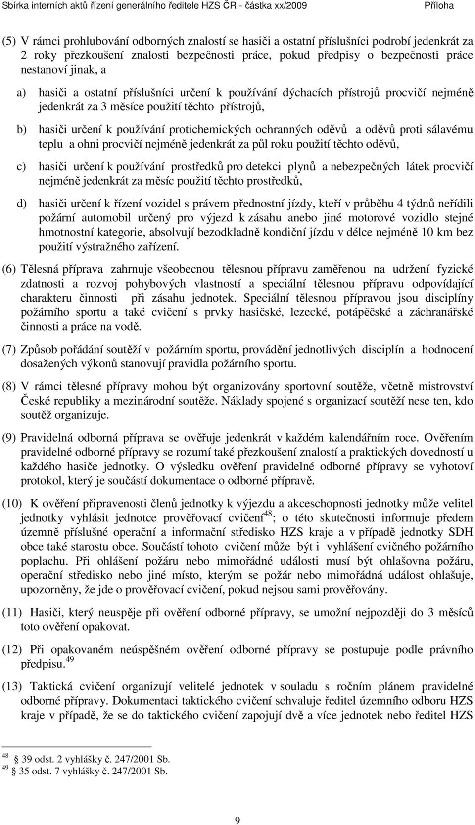 oděvů proti sálavému teplu a ohni procvičí nejméně jedenkrát za půl roku použití těchto oděvů, c) hasiči určení k používání prostředků pro detekci plynů a nebezpečných látek procvičí nejméně