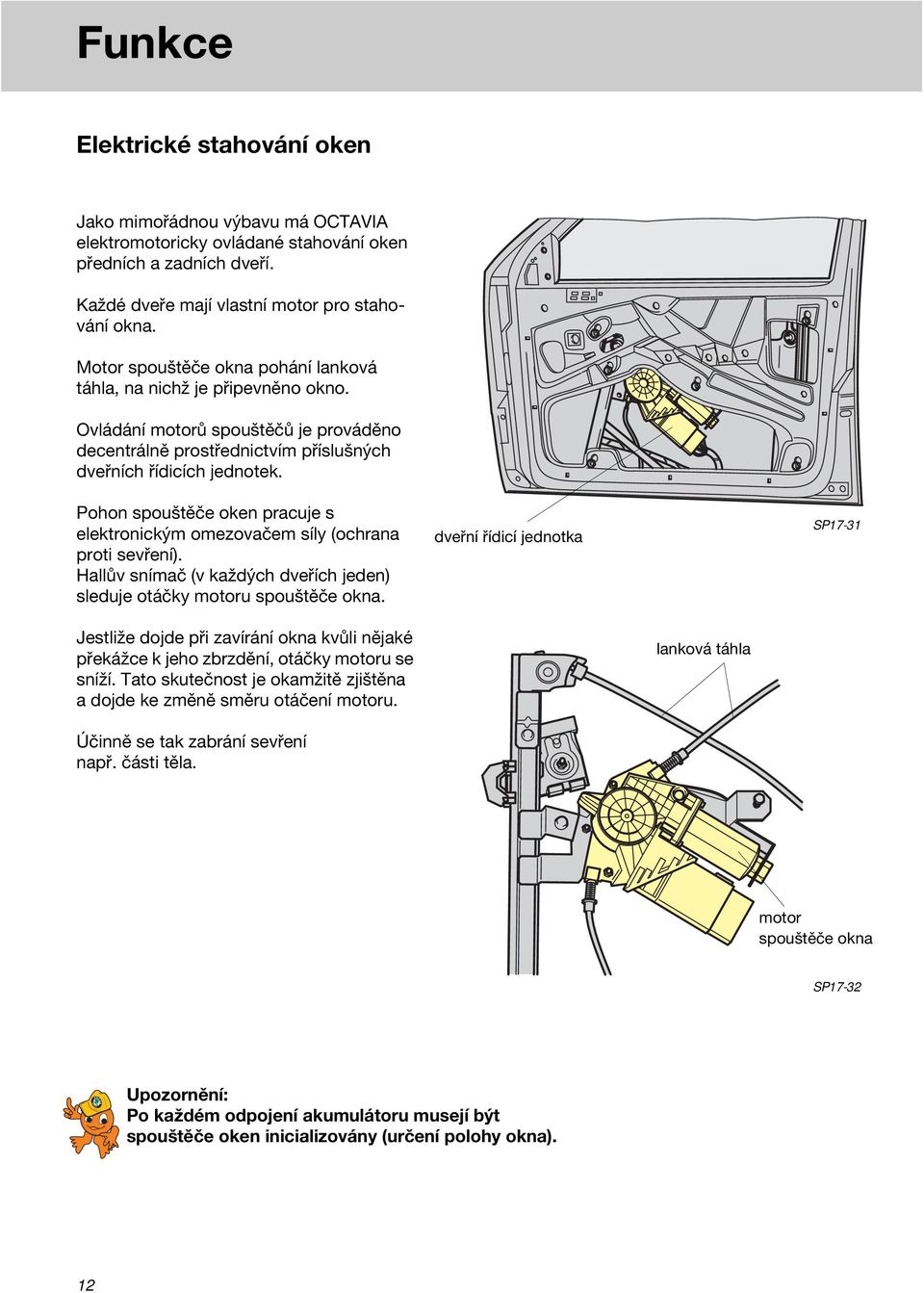 Pohon spouštěče oken pracuje s elektronickým omezovačem síly (ochrana proti sevření). Hallův snímač (v každých dveřích jeden) sleduje otáčky motoru spouštěče okna.