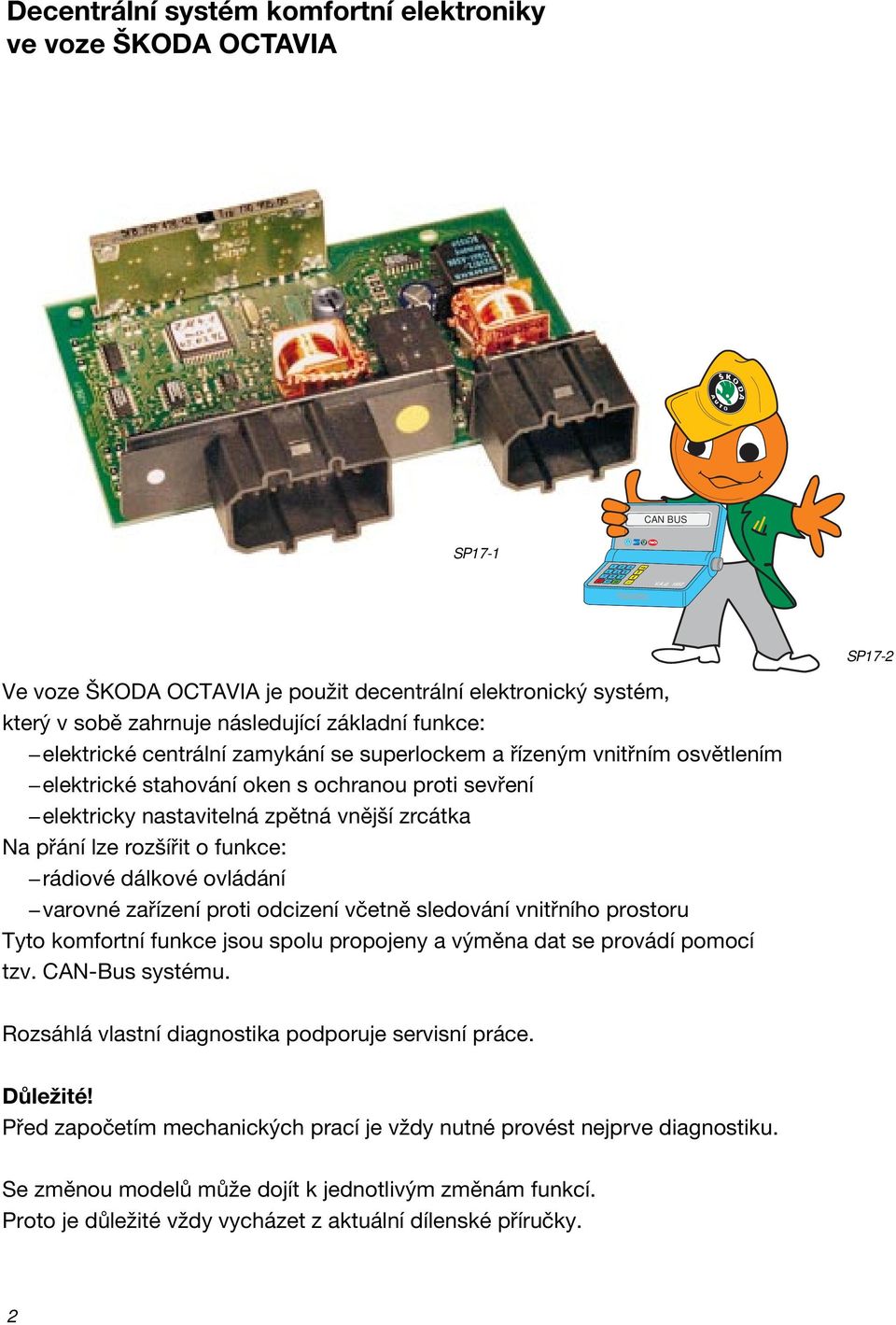 elektrické stahování oken s ochranou proti sevření elektricky nastavitelná zpětná vnější zrcátka Na přání lze rozšířit o funkce: rádiové dálkové ovládání varovné zařízení proti odcizení včetně