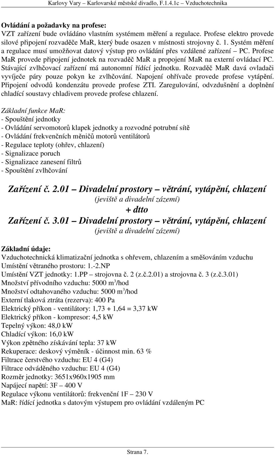 Profese MaR provede připojení jednotek na rozvaděč MaR a propojení MaR na externí ovládací PC. Stávající zvlhčovací zařízení má autonomní řídící jednotku.