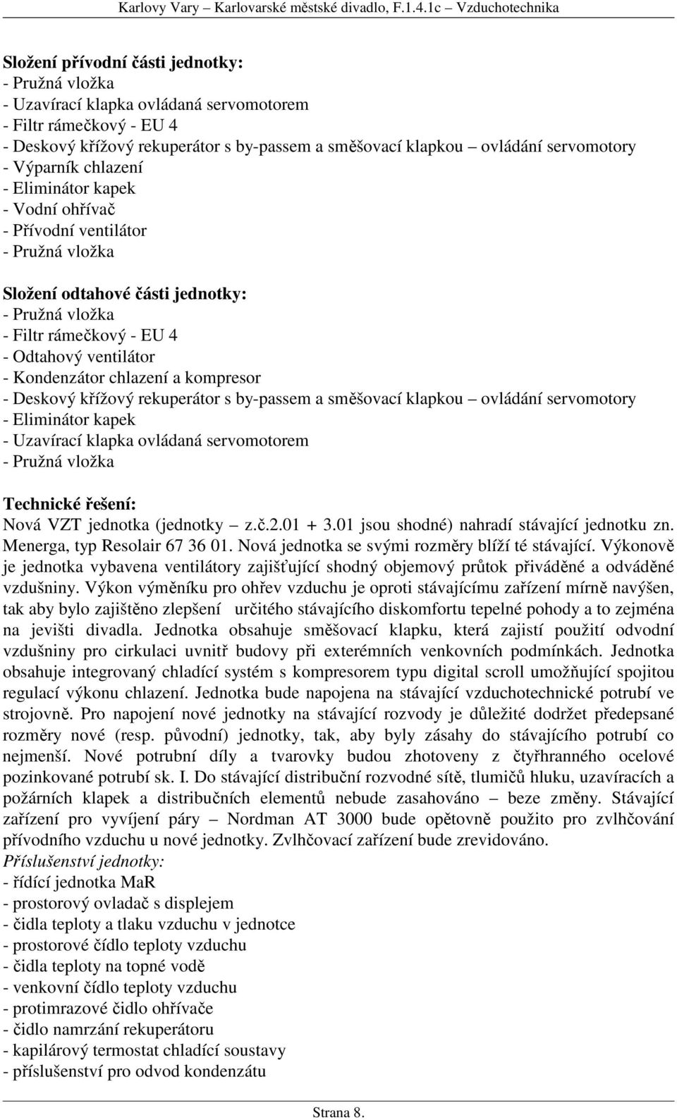 ovládání servomotory - Výparník chlazení - Eliminátor kapek - Vodní ohřívač - Přívodní ventilátor - Pružná vložka Složení odtahové části jednotky: - Pružná vložka - Filtr rámečkový - EU 4 - Odtahový