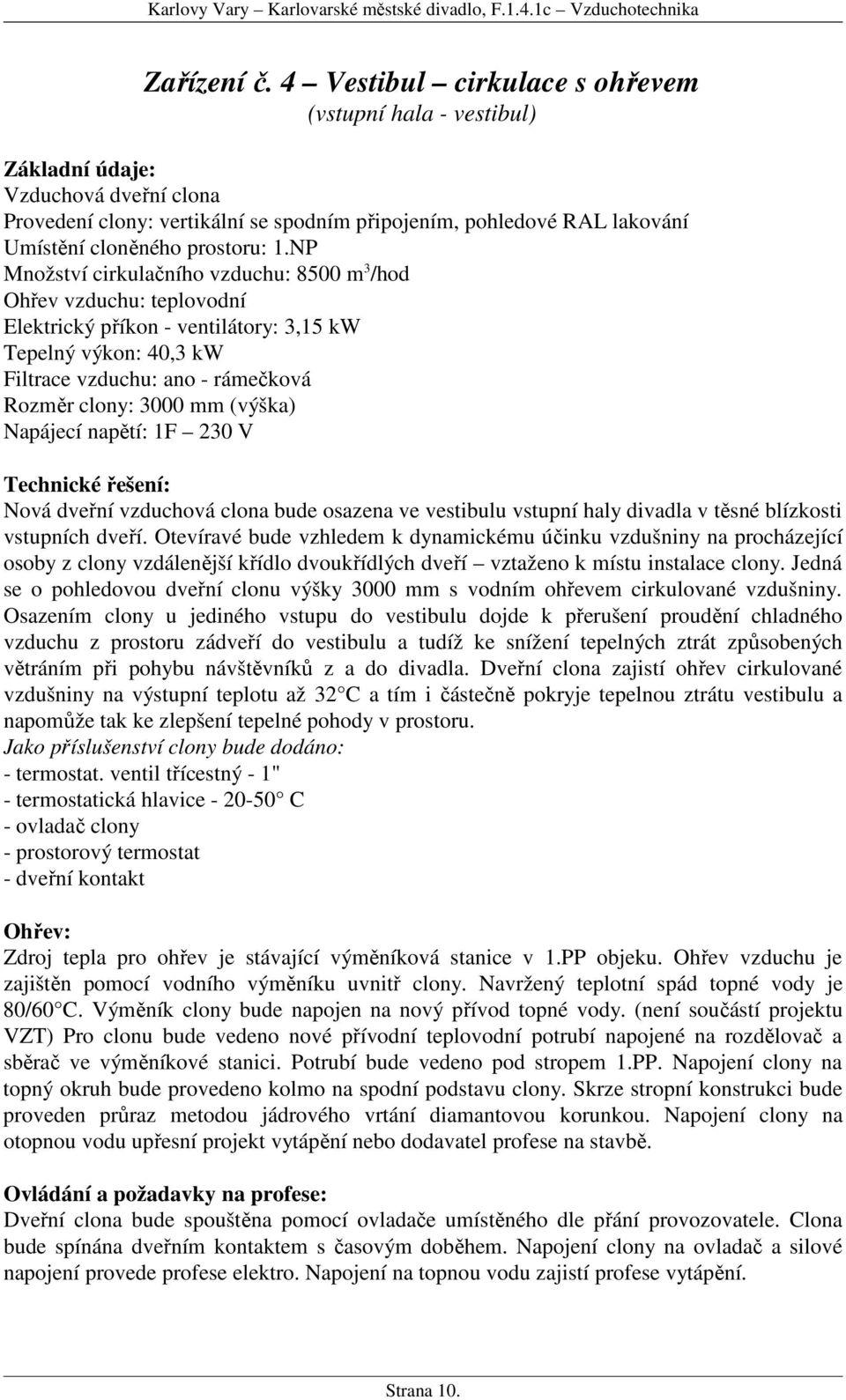 1.NP Množství cirkulačního vzduchu: 8500 m 3 /hod Ohřev vzduchu: teplovodní Elektrický příkon - ventilátory: 3,15 kw Tepelný výkon: 40,3 kw Filtrace vzduchu: ano - rámečková Rozměr clony: 3000 mm