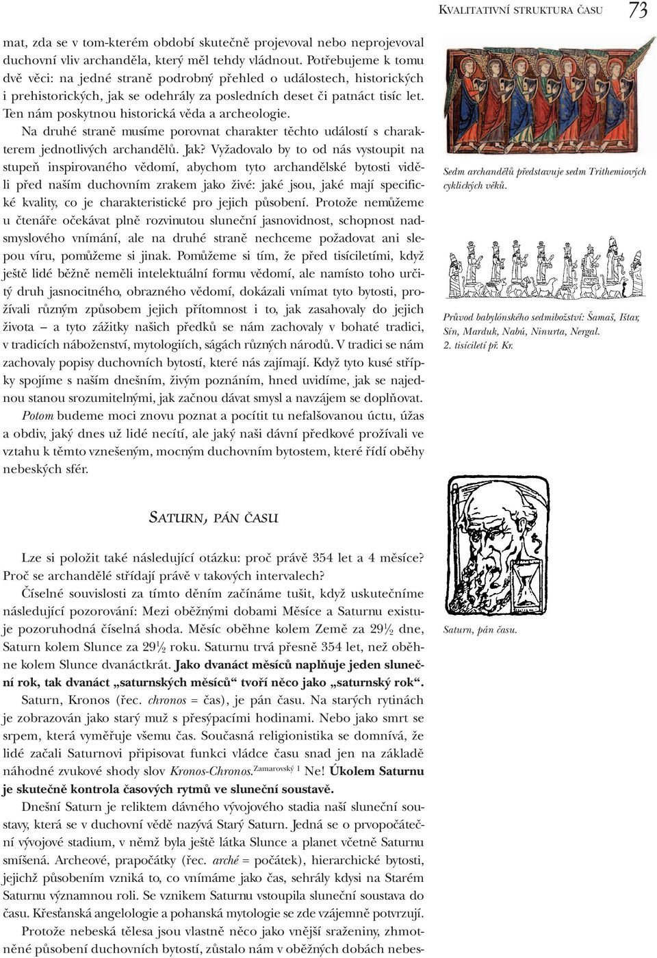 Ten nám poskytnou historická věda a archeologie. Na druhé straně musíme porovnat charakter těchto událostí s charakterem jednotlivých archandělů. Jak?