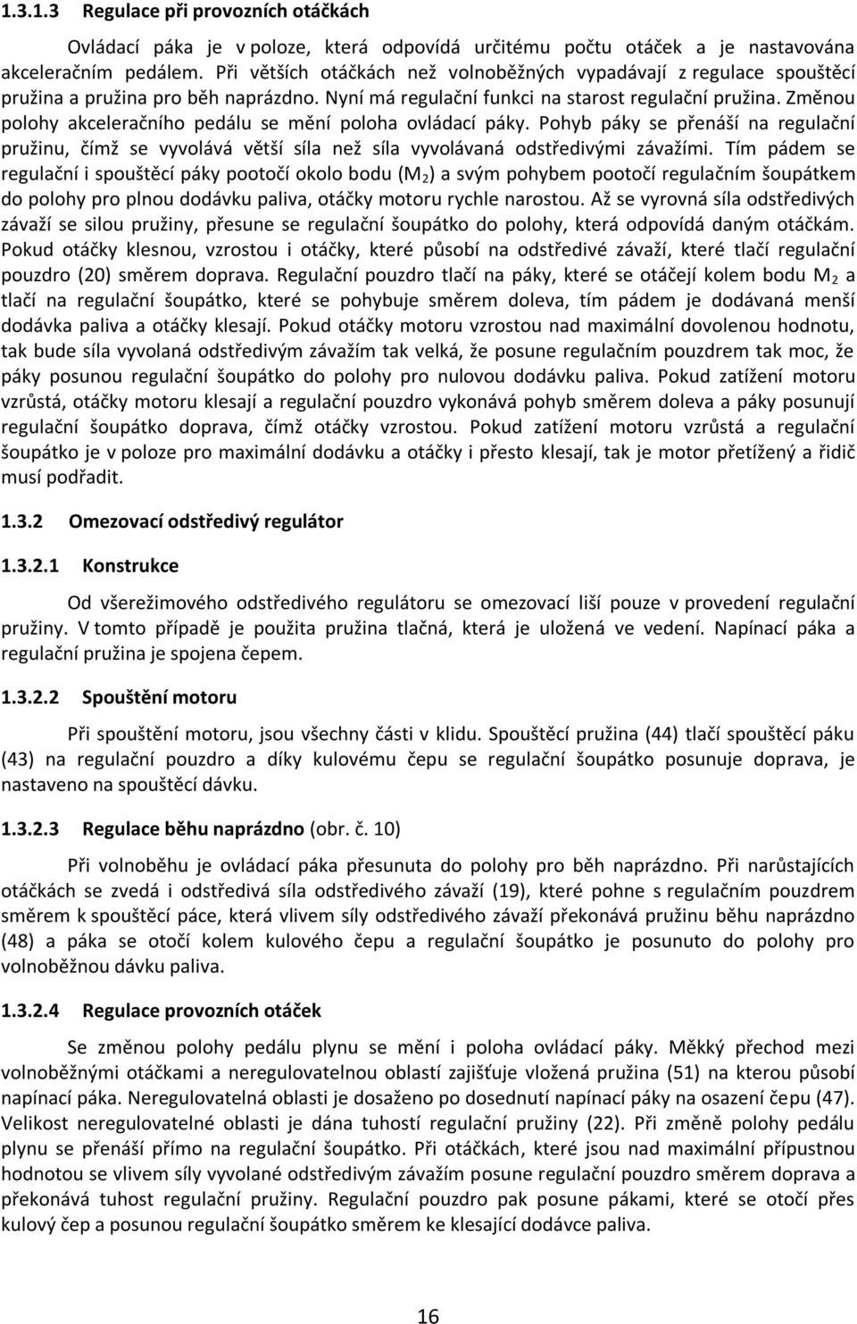 Změnou polohy akceleračního pedálu se mění poloha ovládací páky. Pohyb páky se přenáší na regulační pružinu, čímž se vyvolává větší síla než síla vyvolávaná odstředivými závažími.