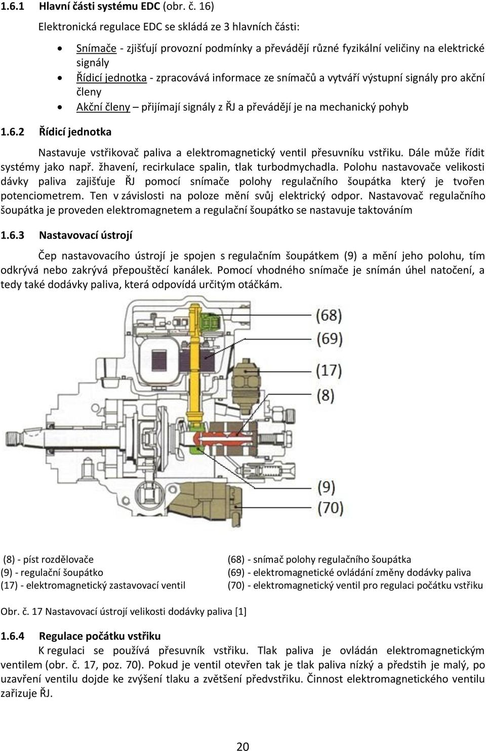 vstřikovač paliva a elektromagnetický ventil přesuvníku vstřiku. Dále může řídit systémy jako např. žhavení, recirkulace spalin, tlak turbodmychadla.