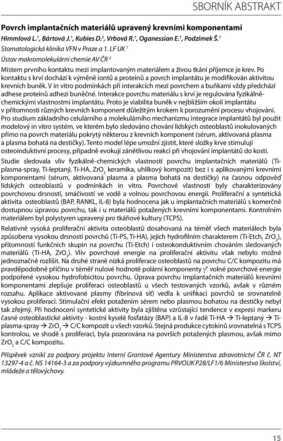 Po kontaktu s krví dochází k výměně iontů a proteinů a povrch implantátu je modifikován aktivitou krevních buněk.