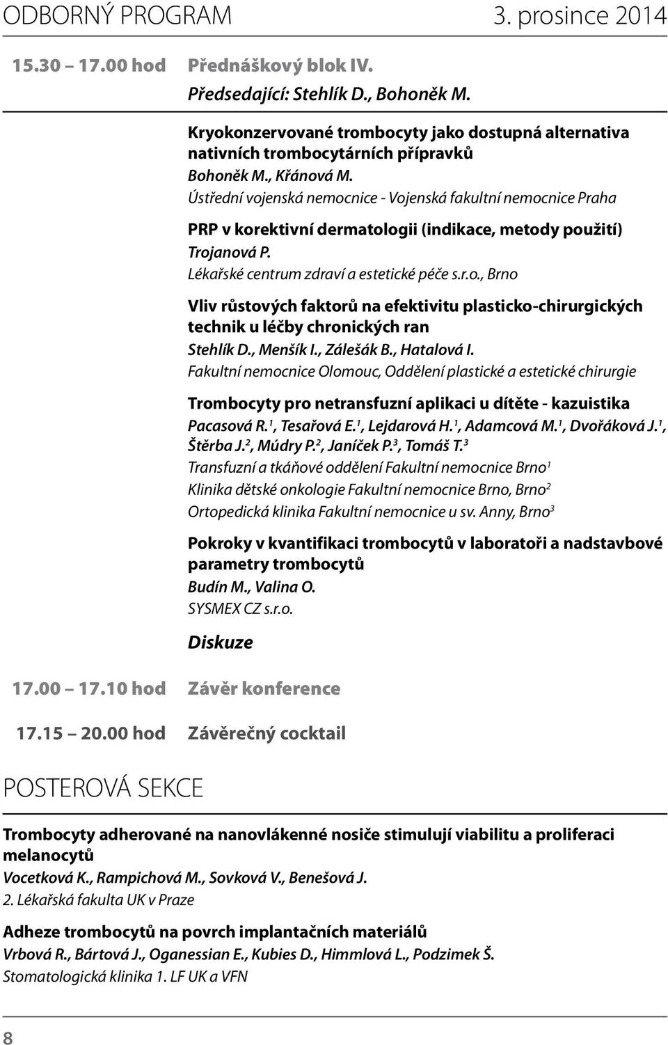 Ústřední vojenská nemocnice - Vojenská fakultní nemocnice Praha PRP v korektivní dermatologii (indikace, metody použití) Trojanová P. Lékařské centrum zdraví a estetické péče s.r.o., Brno Vliv růstových faktorů na efektivitu plasticko-chirurgických technik u léčby chronických ran Stehlík D.